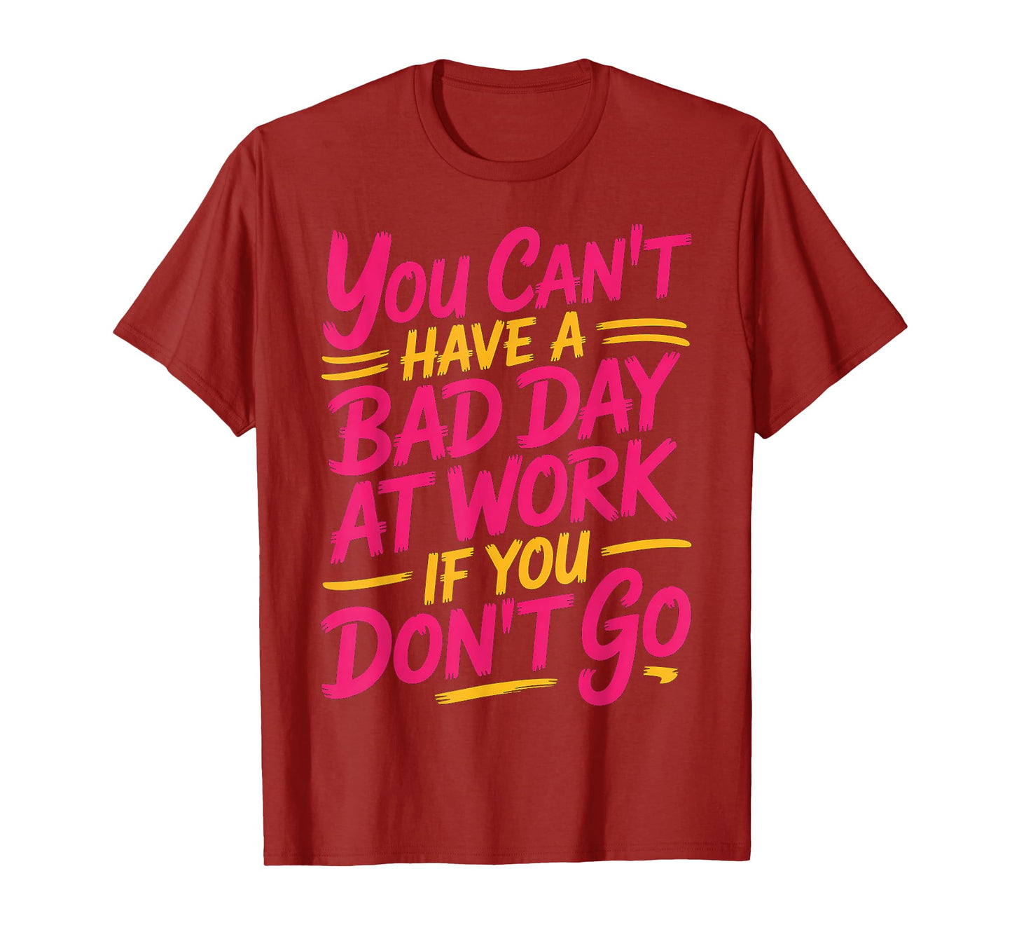 You Can't Have A Bad Day At Work If You Don't Go ---- T-Shirt