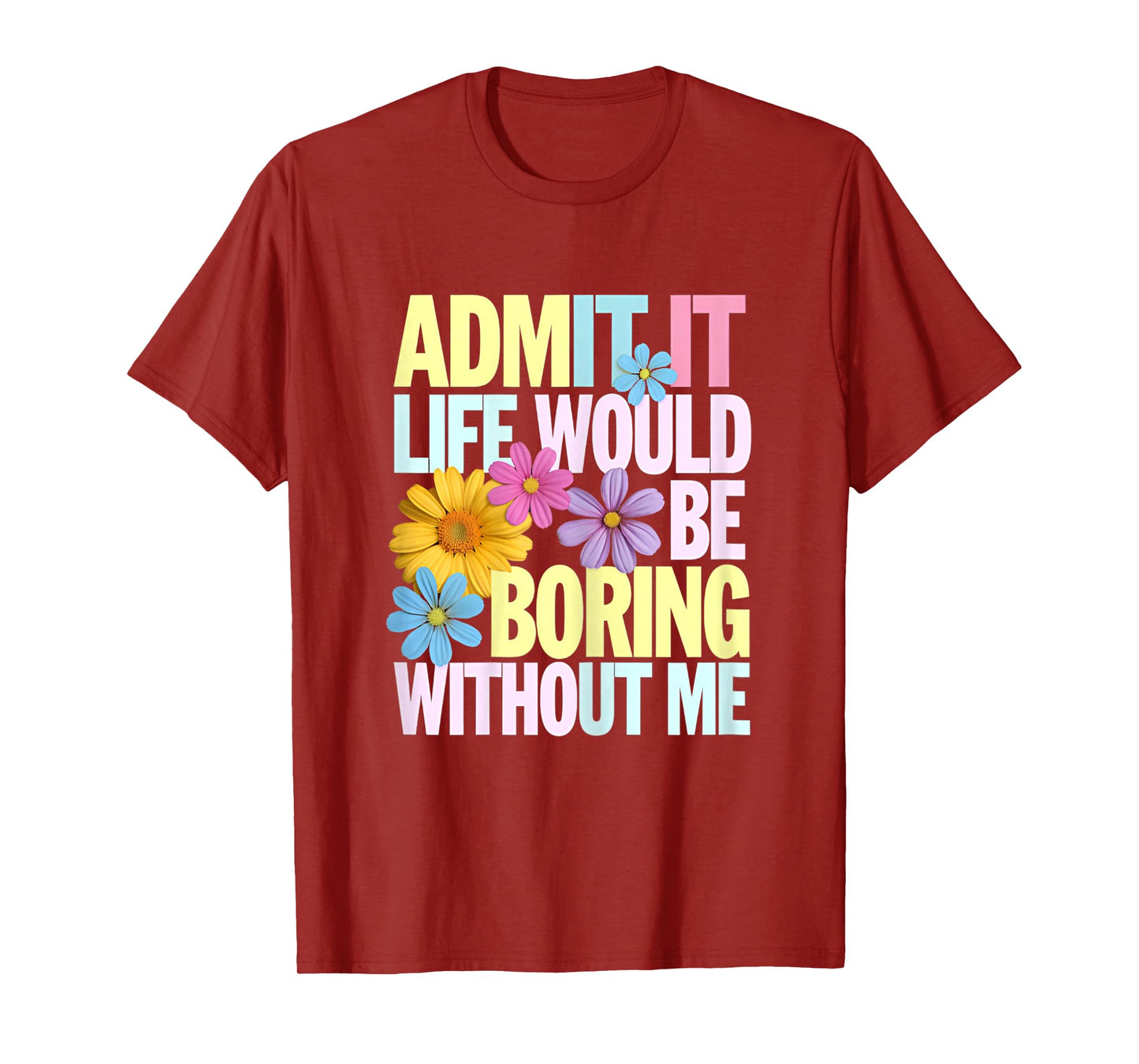 Admit It Life Would Be Boring Without Me Funny Saying Flower T-Shirt