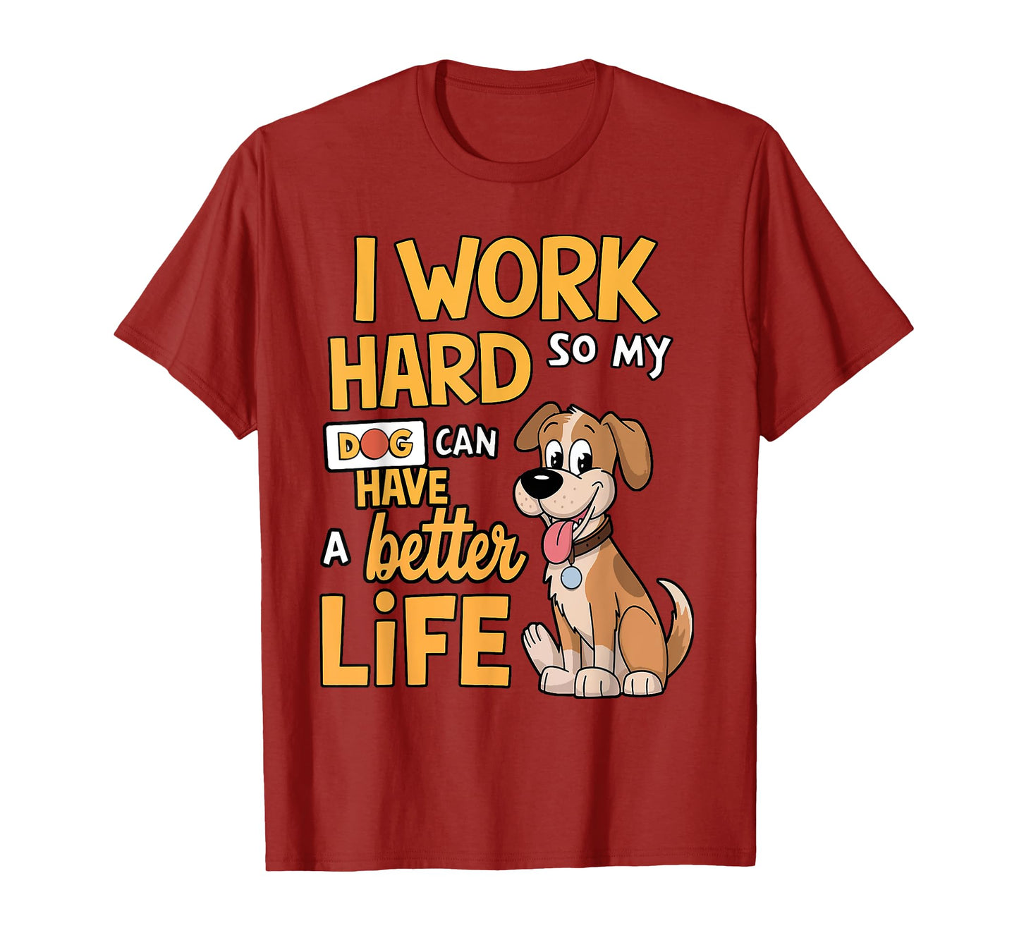 I Work Hard so My Dog Can Have a Better Life - Funny Dog T-Shirt for Men Women Kids