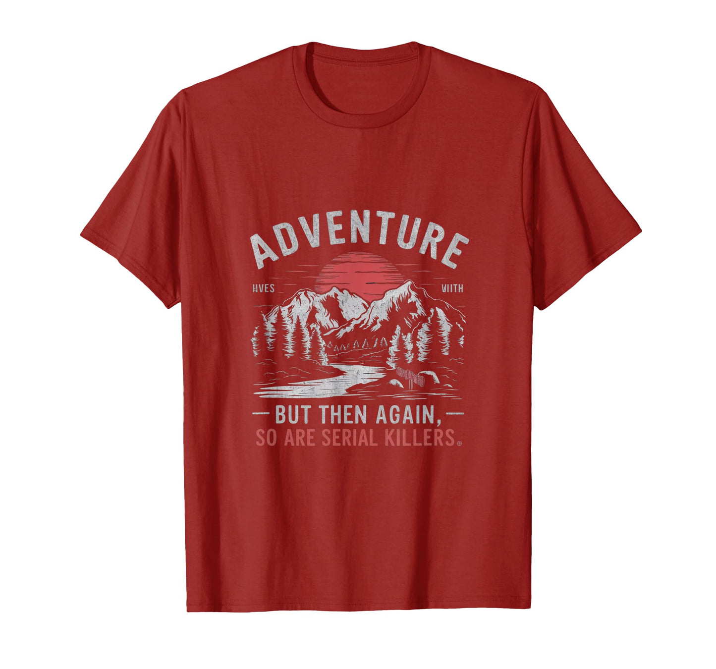 ADVENTURE IS OUT THERE BUT SO ARE SERIAL KILLERS T-Shirt