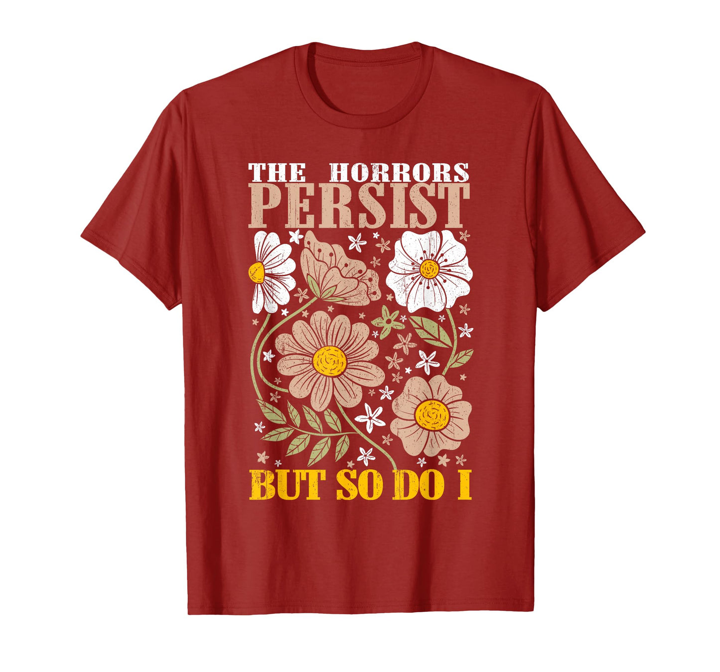 The Horrors Persists But So Do I Flowers Funny Meme Floral T-Shirt