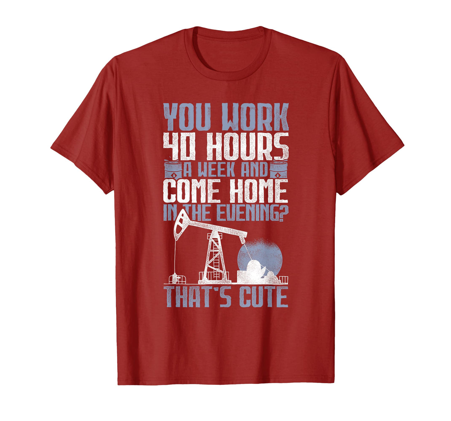 40 Hours? That's Cute - Oilfield Toughness Oilfield Workers T-Shirt