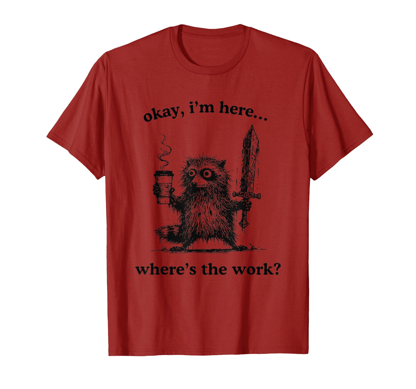 Okay I’m Here Where’s Work Raccoon, T-Shirt