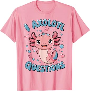 Girl I Axolotl Questions Funny Cute Graphic Tees T-Shirt