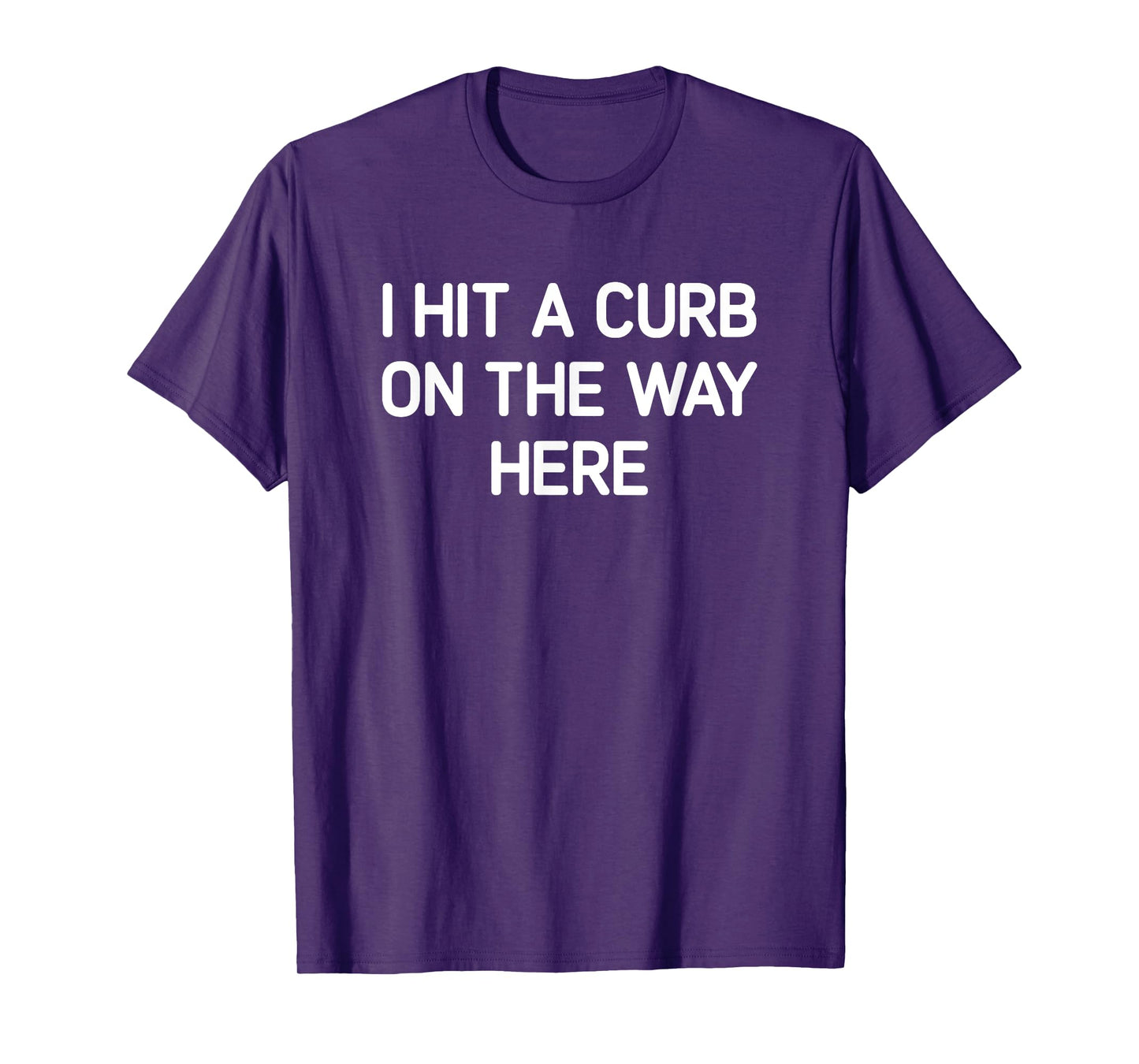 I Hit A Curb On The Way Here, Funny, Jokes, Sarcastic T-Shirt