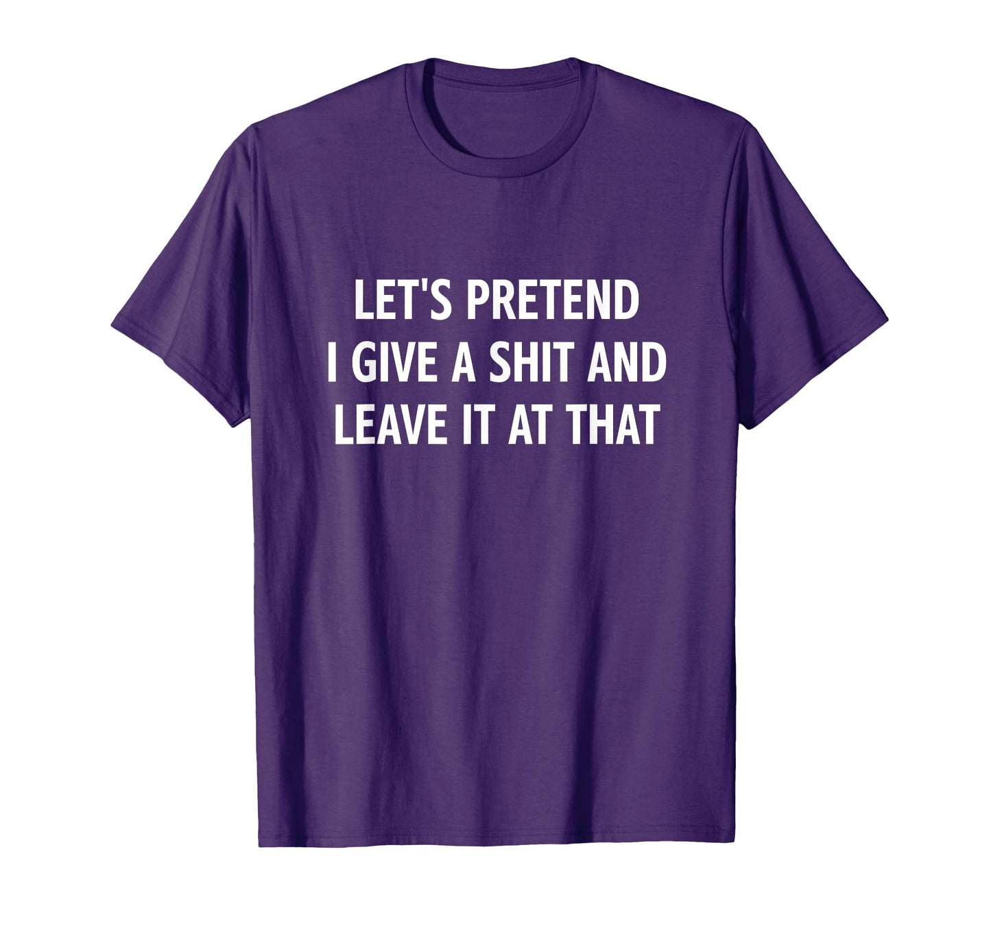 Let's Pretend I Give A Shit and Leave It at That, Funny T-Shirt
