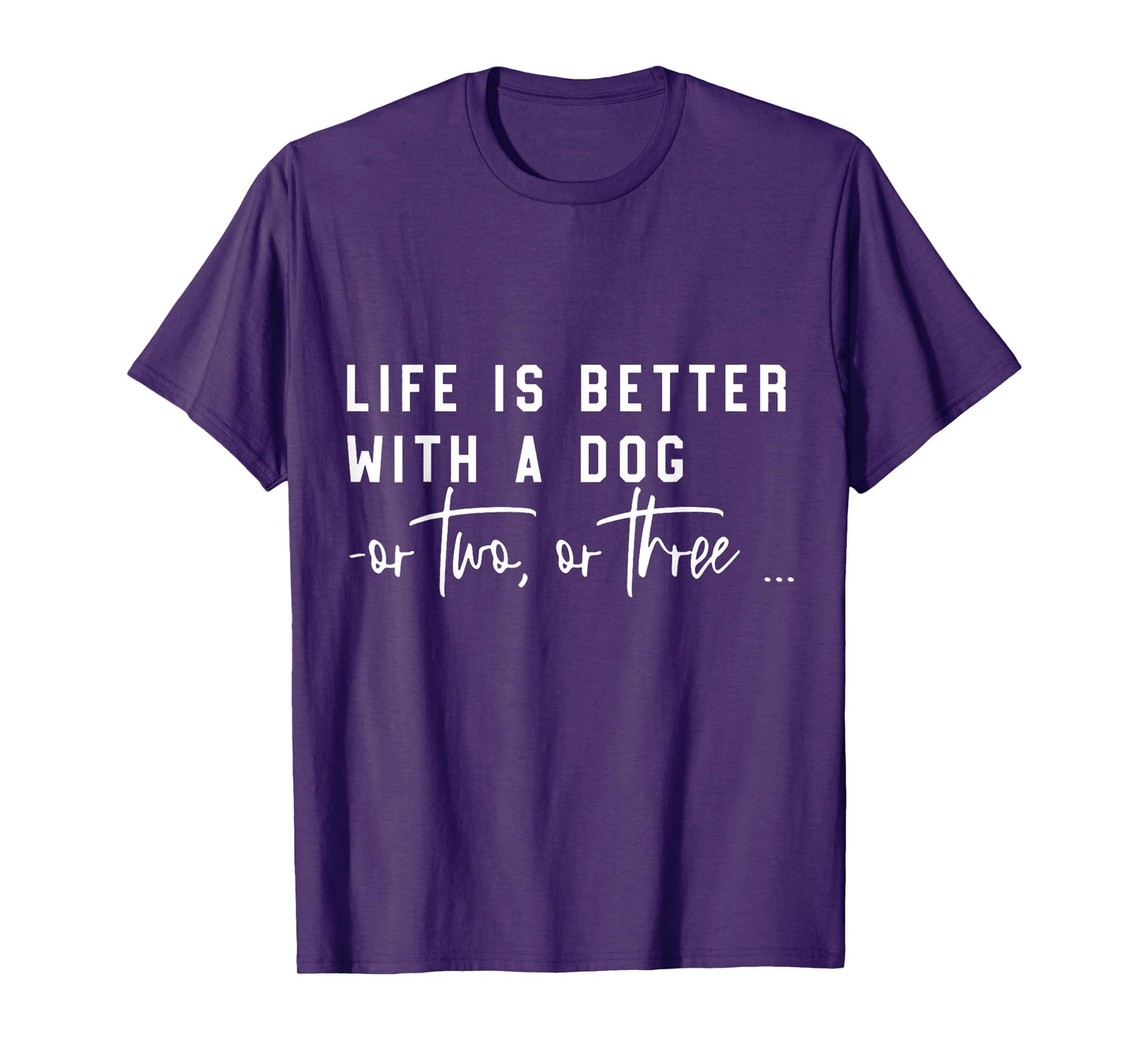 Life Is Better With A Dog Or Two Or Three T-Shirt