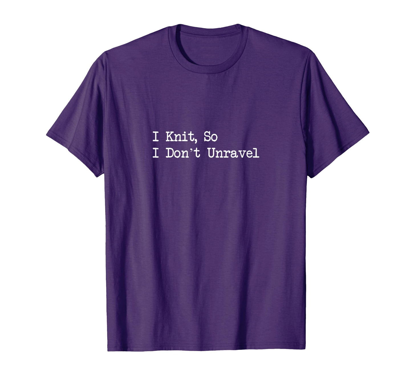 I Knit So I Don’t Unravel Funny Craft Quotes T-Shirt
