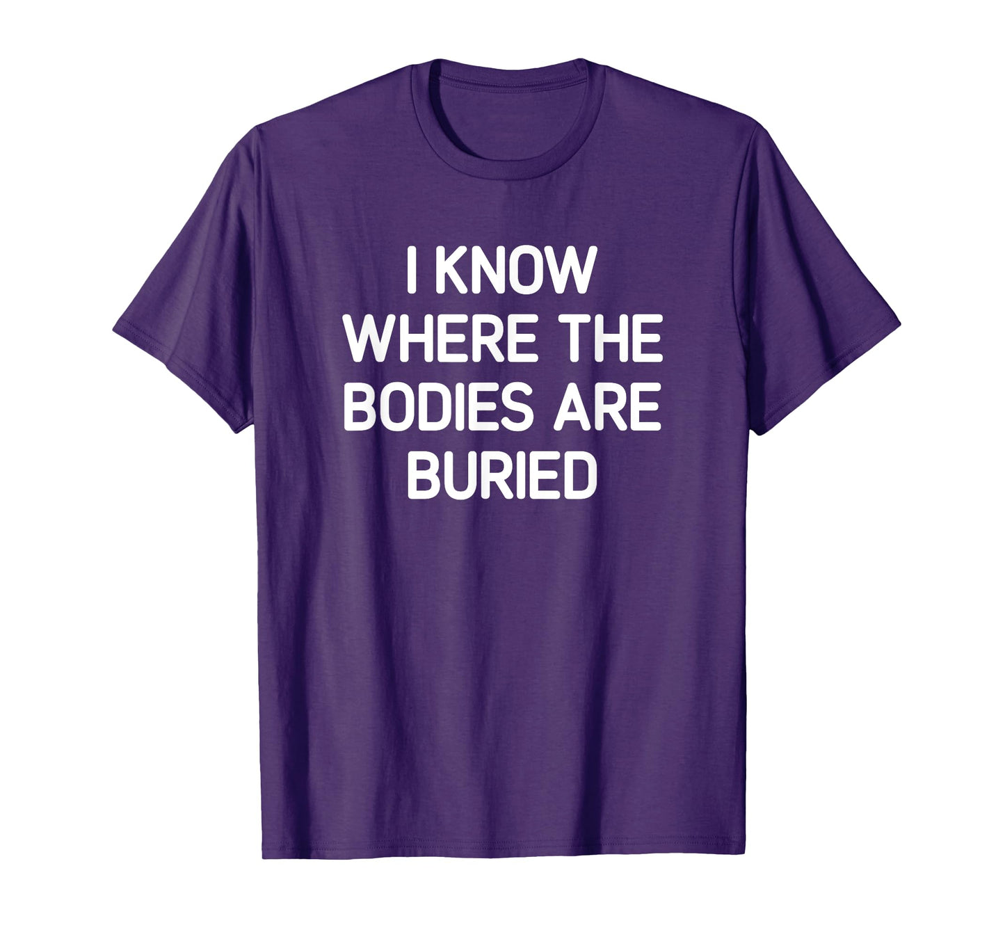I Know Where The Bodies Are Buried, Funny, Jokes, Sarcastic T-Shirt