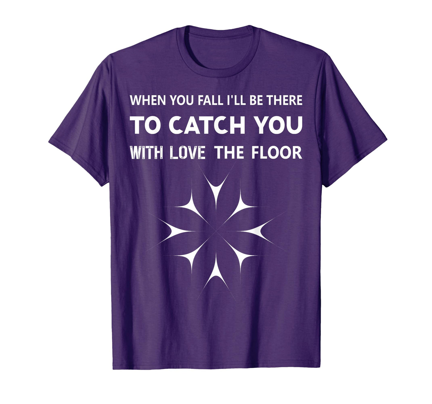 When You Fall I'll Be There To Catch You With Love The Floor T-Shirt