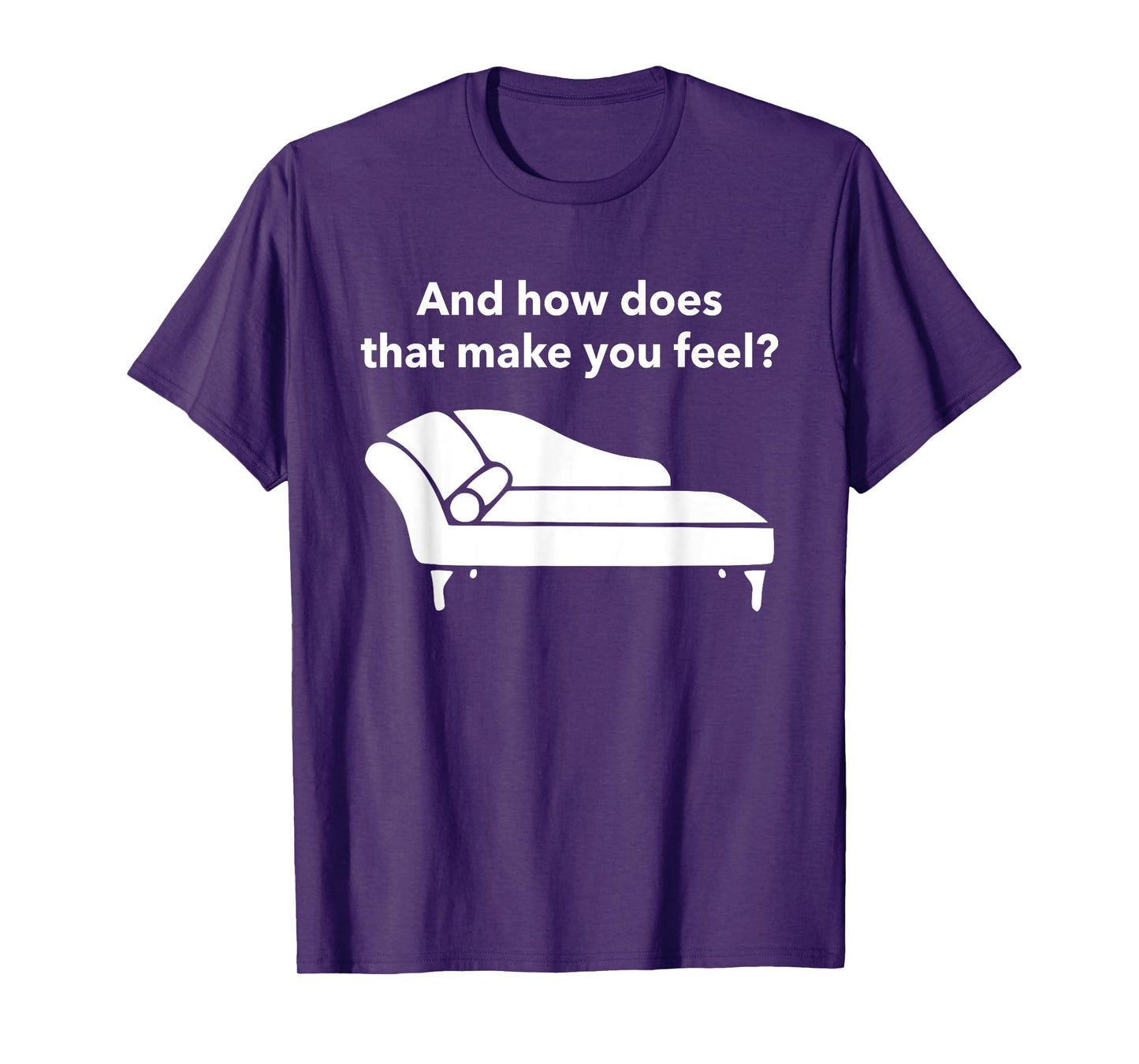 And How Does That Make You Feel? Funny T-Shirt