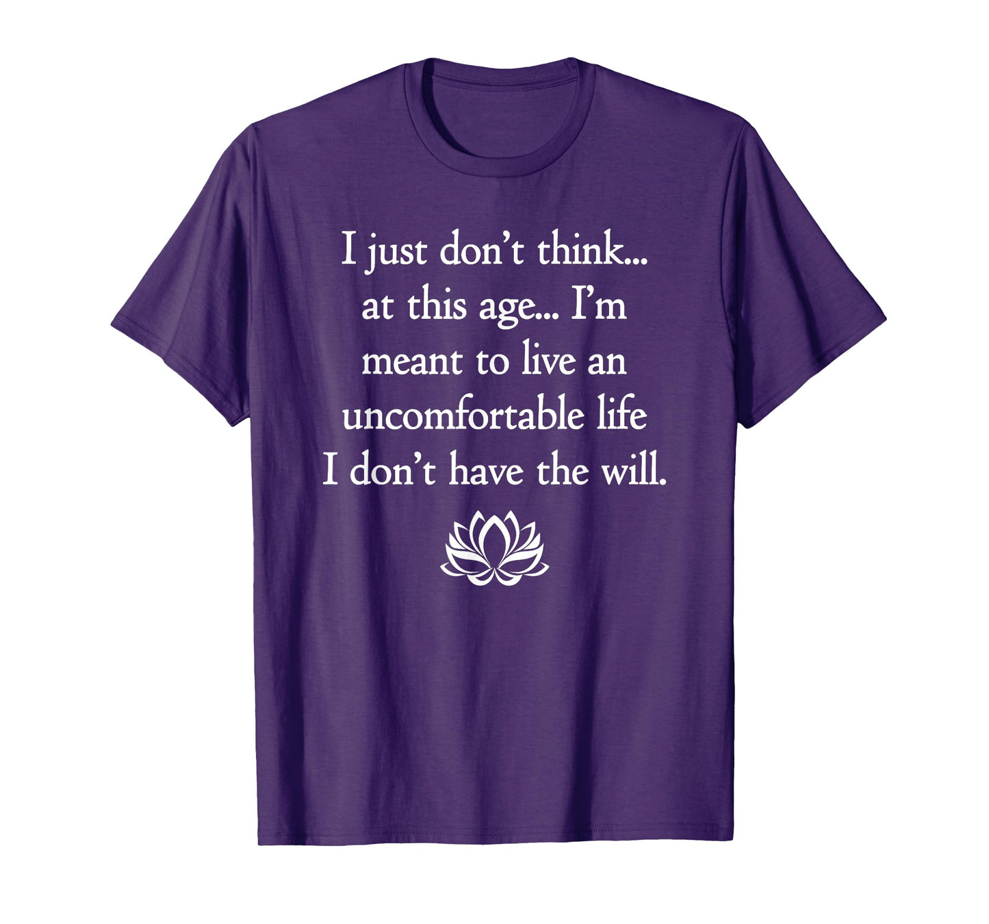 I Just Don't Think At This Age.. I Don't Have The Will T-Shirt