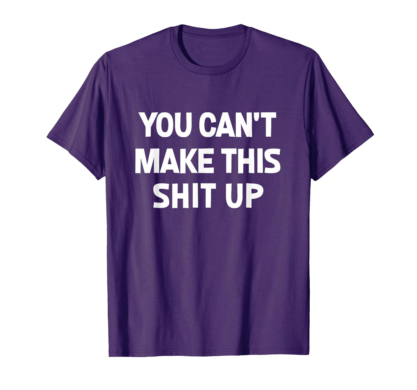 You Can't Make This Shit Up, Funny, Jokes, Sarcastic T-Shirt