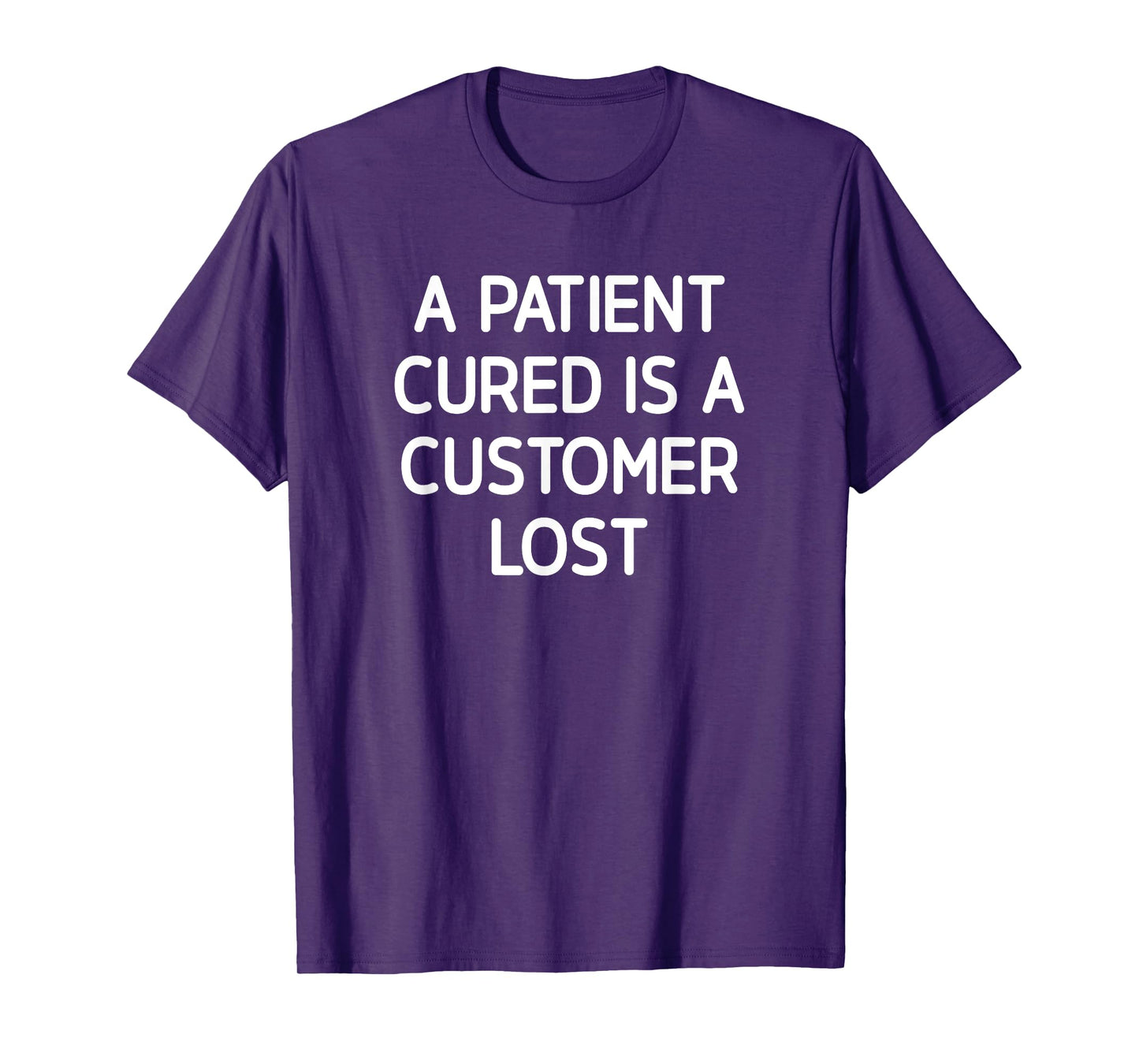 A Patient Cured Is A Customer Lost, Funny, Jokes, Sarcastic T-Shirt