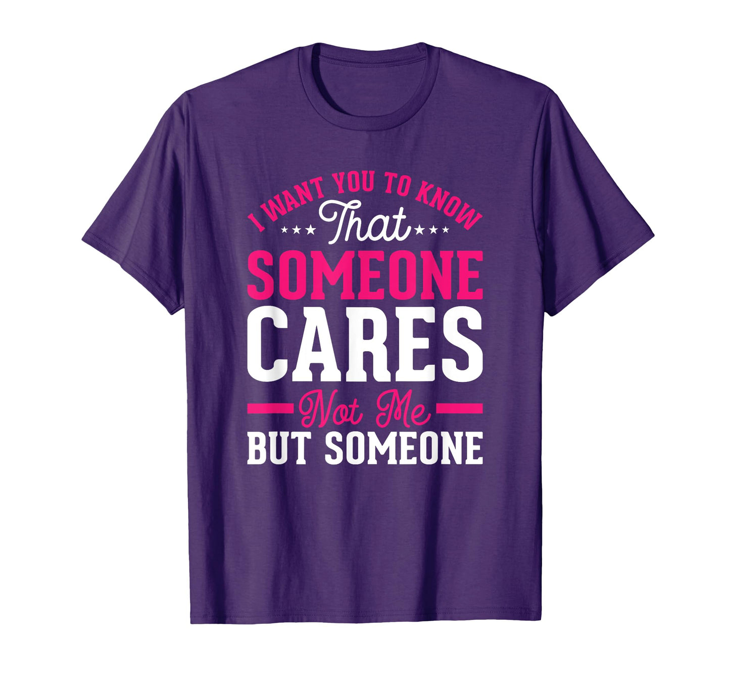 I Want You To Know That Someone Cares Not Me But Someone T-Shirt