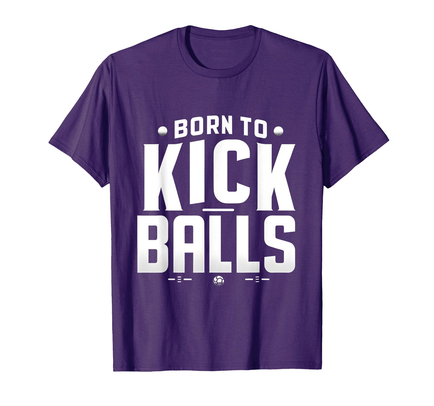 Born to Kick Balls - I'm Just Here To Kick Balls Funny T-Shirt