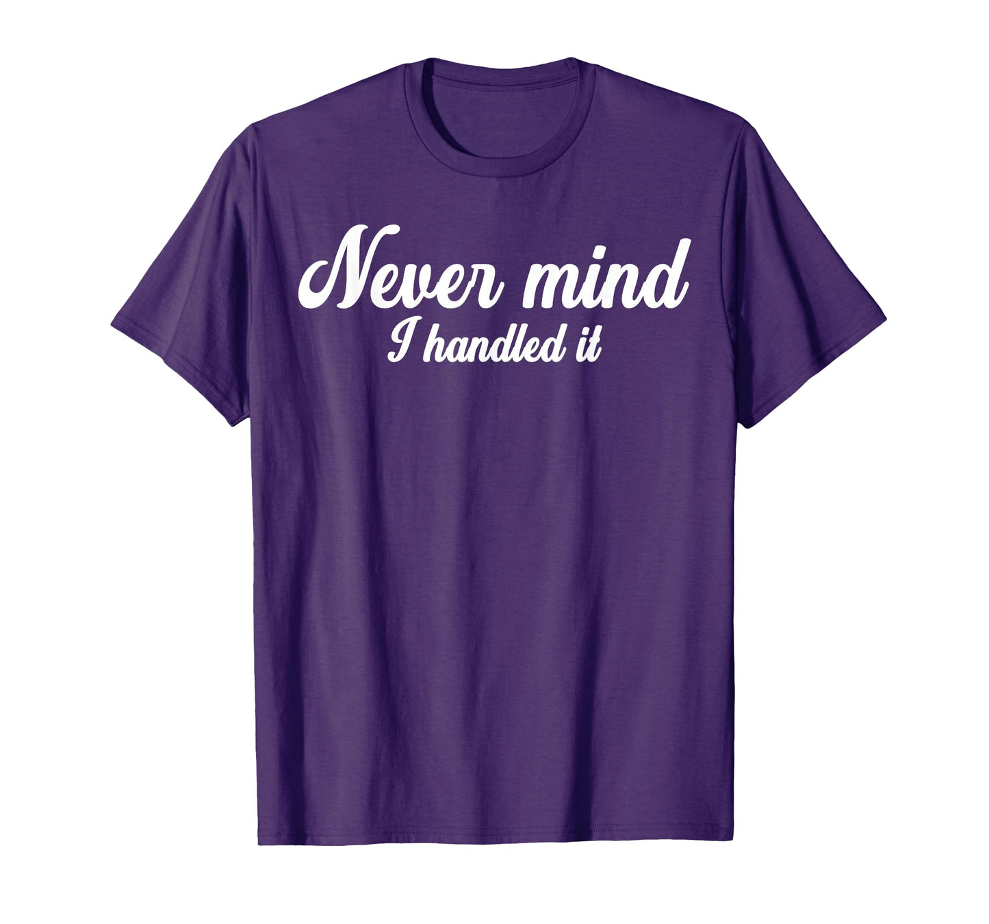 Never Mind i Handled it,Funny,Jokes, Sarcastic Sayings T-Shirt