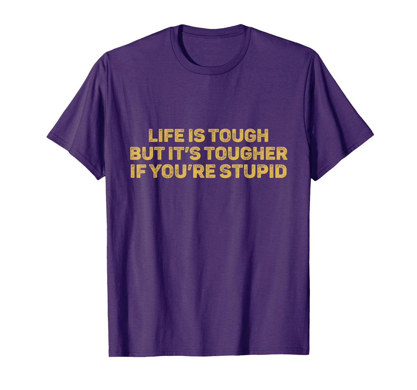 Life Is Tough But It's Tougher If You're Stupid T-Shirt
