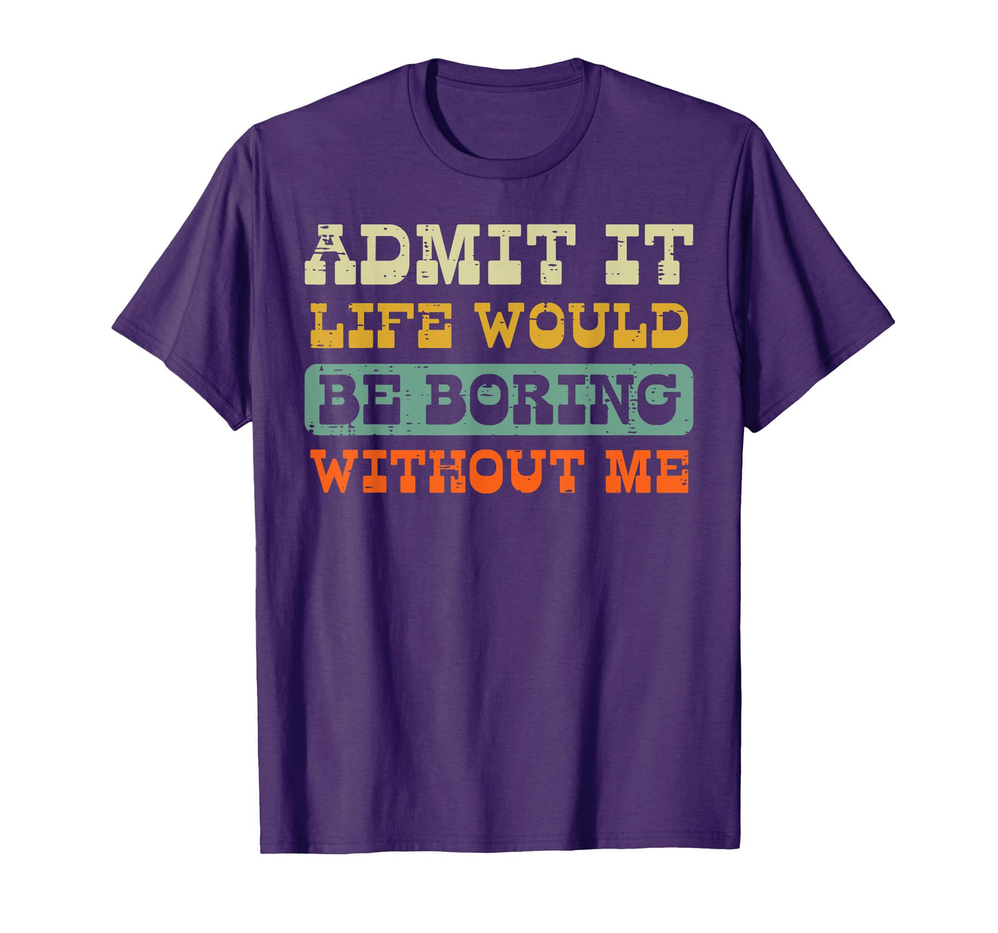 Admit It Life Boring Without Me Funny Saying Men Women Kids T-Shirt