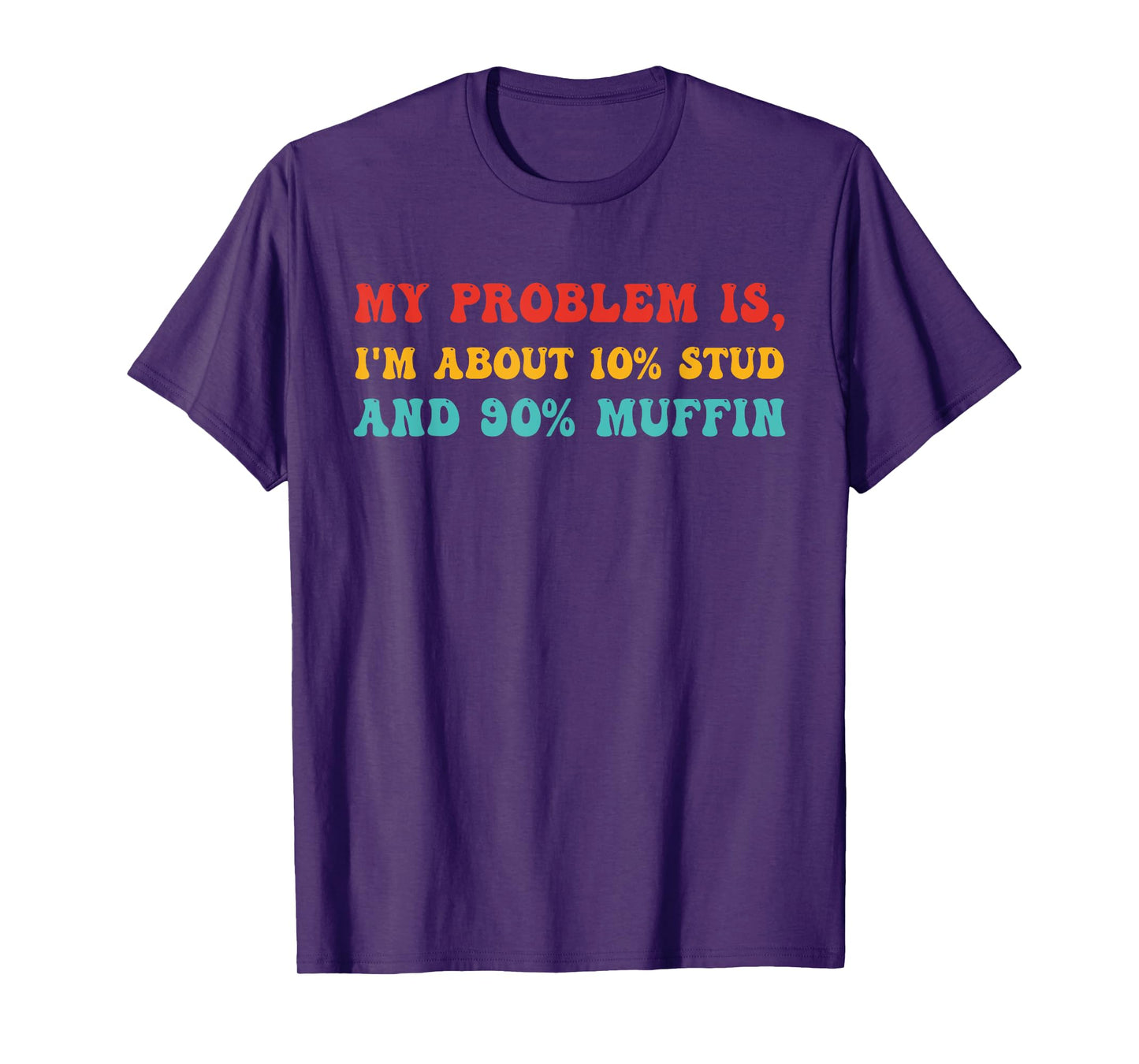 My Problem Is, I'm About 10% STUD And 90% Muffin T-Shirt