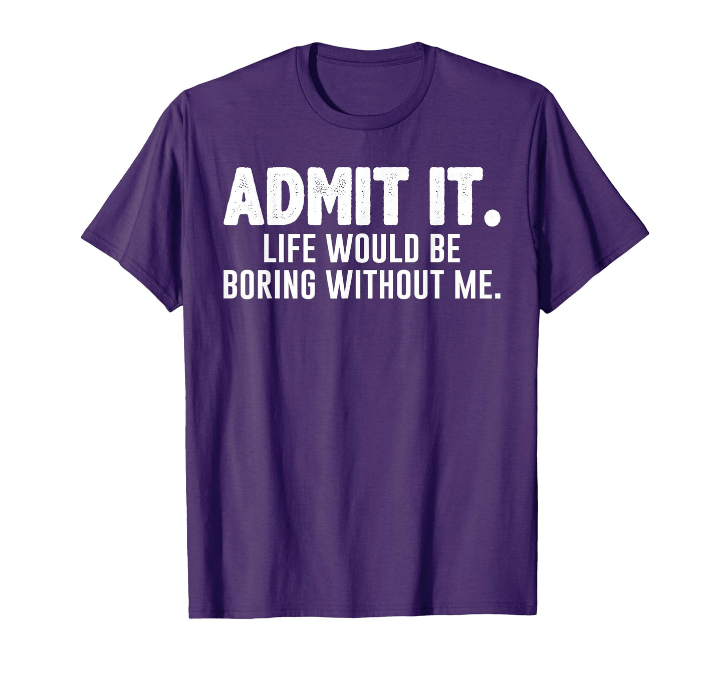 Admit it Life Would be Boring Without me Funny Sarcastic T-Shirt