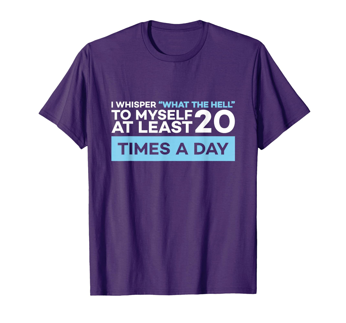 I Whisper What The Hell to Myself at Least 20 Times A Day T-Shirt