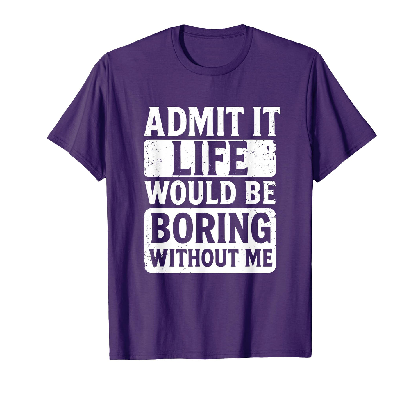 Admit It Life Would Be Boring Without Me, Funny Friends T-Shirt