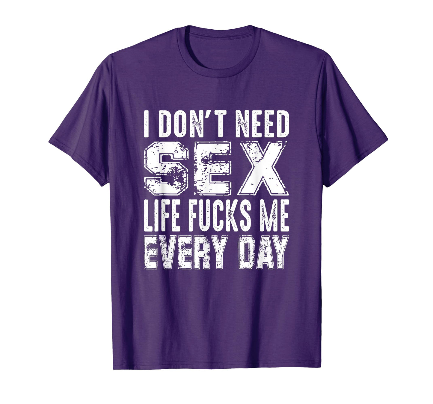 Funny Saying, I Don't Need Sex (Life Fucks Me Every Day) T-Shirt