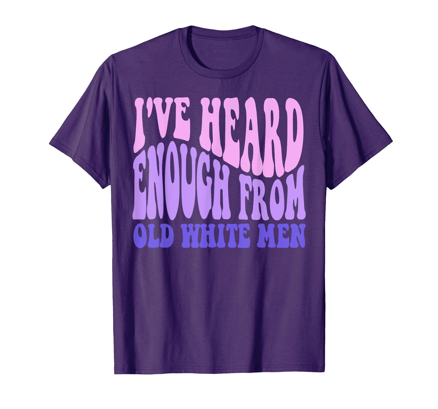 I've Heard Enough from Old White Men - Feminist Empowerment T-Shirt