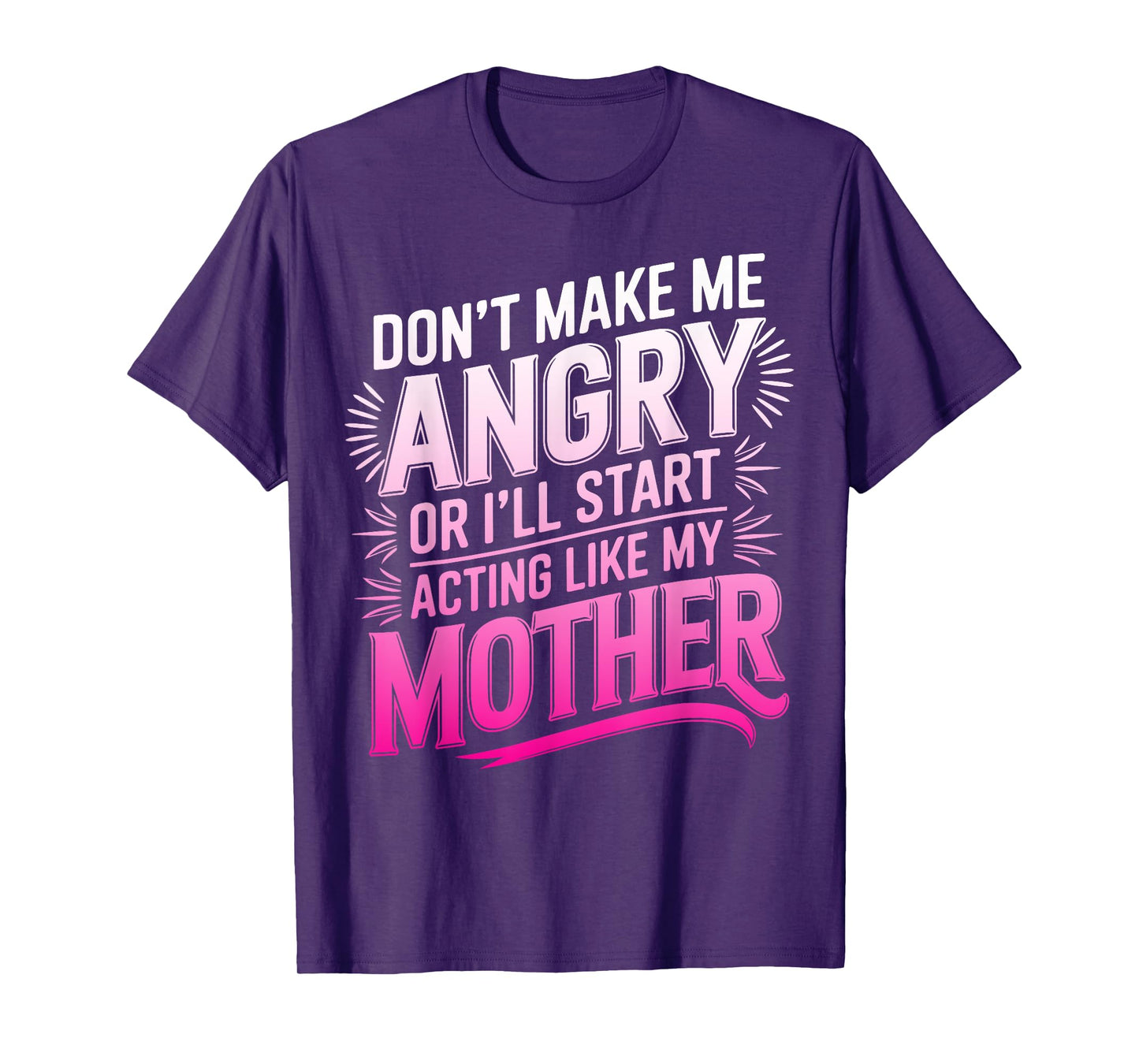 Don't Make Me Angry Or I'll Start Acting Like My Mothers Day T-Shirt