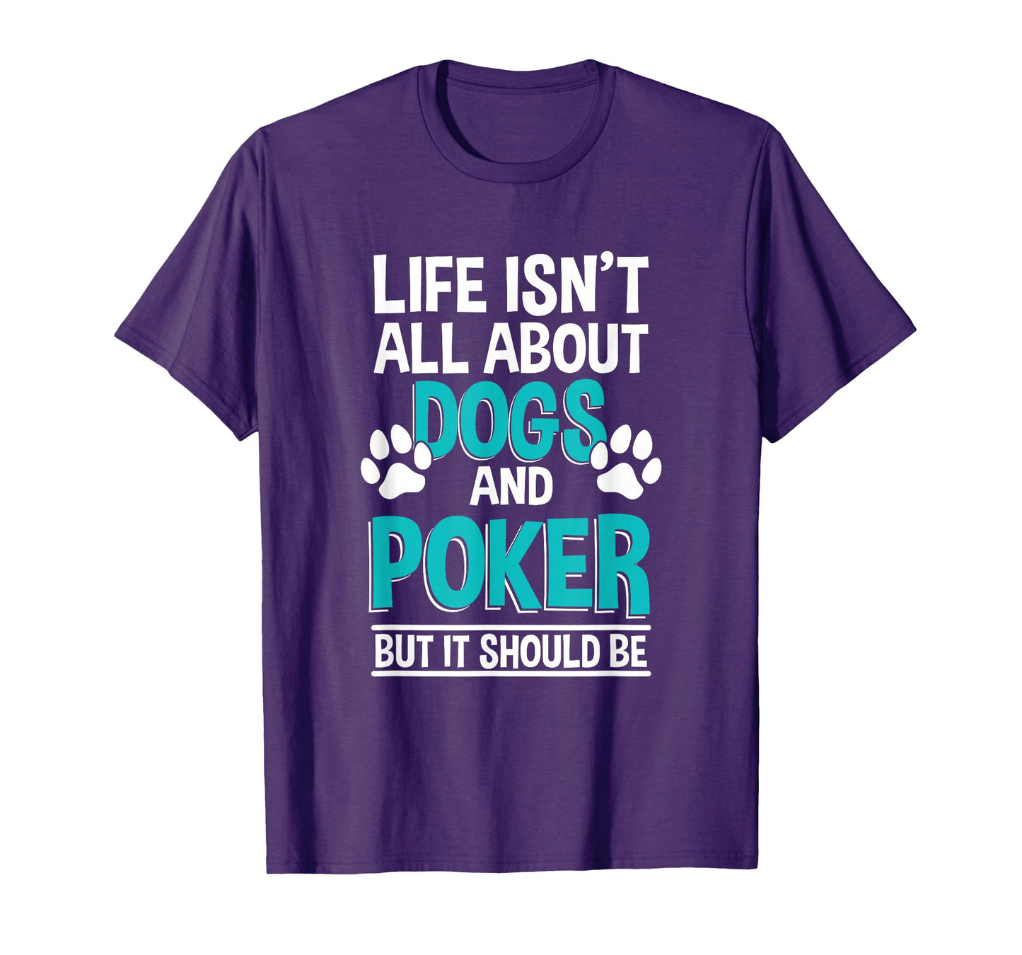Life Isn't All About Dogs And Poker, Poker Player T-Shirt