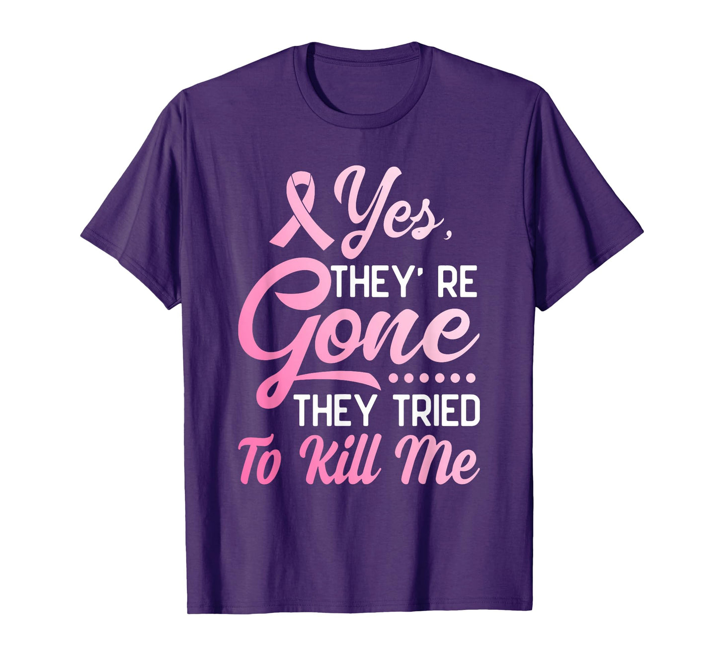 Yes Theyre Gone They Tried to Kill Me Breast Cancer Survivor T-Shirt