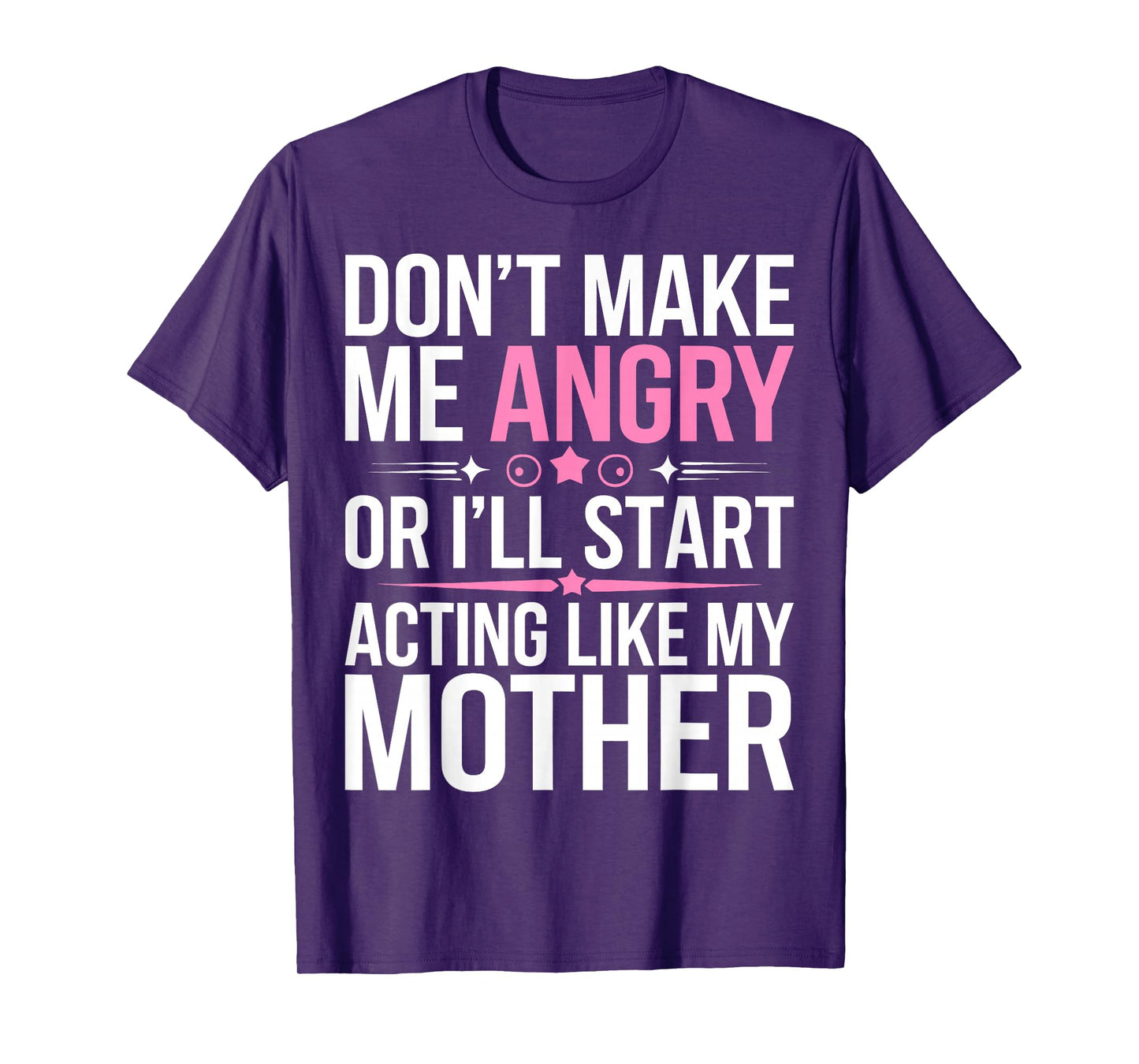 Don't Make Me Angry Or I'll Start Acting Like My Mothers Day T-Shirt