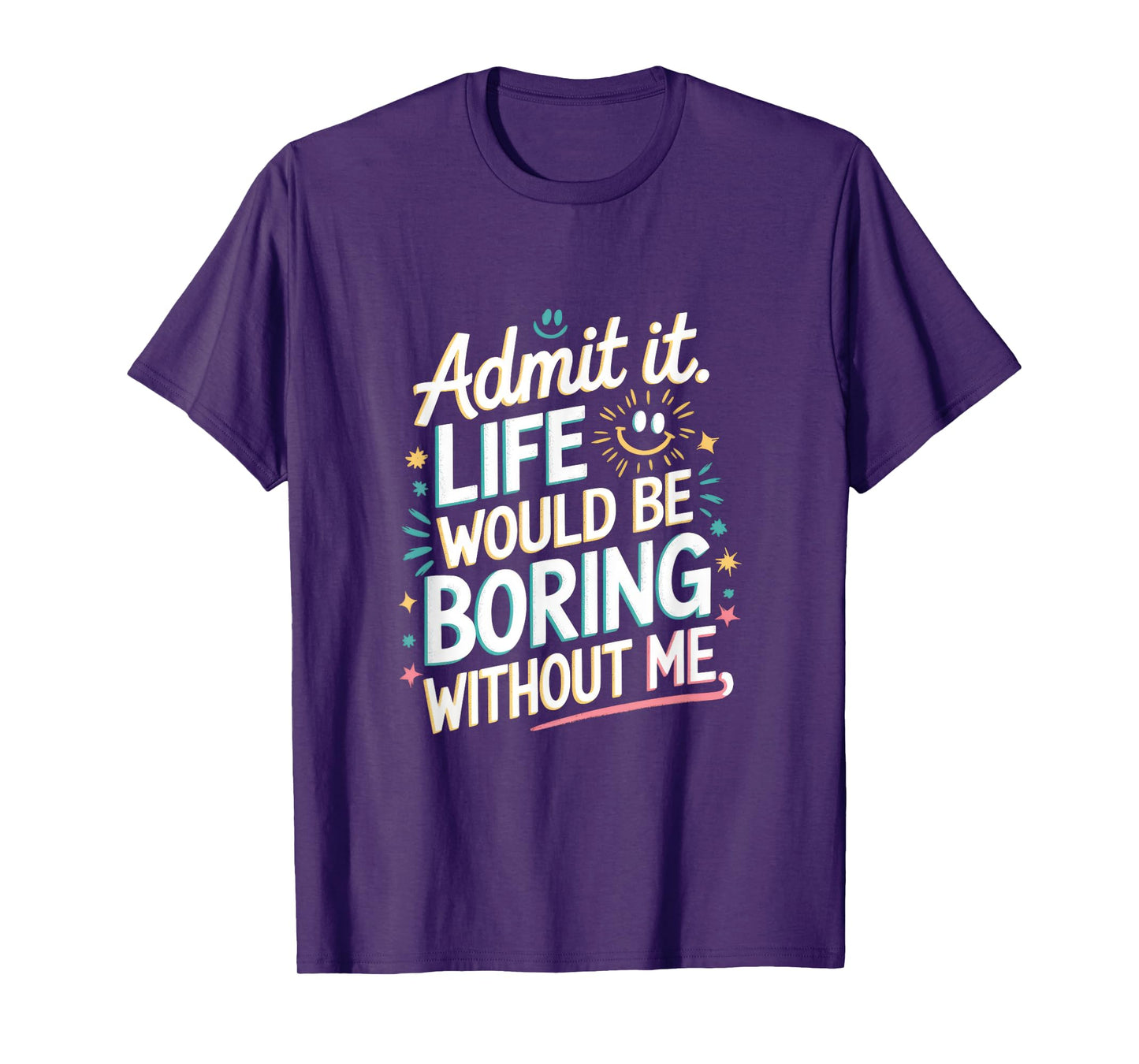 Admit It. Life Would Be Boring Without Me T-Shirt