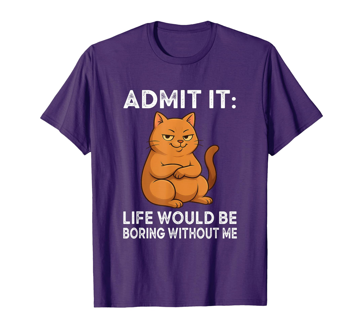 Admit It – Life is Boring Without Me Cat Humor Tee T-Shirt