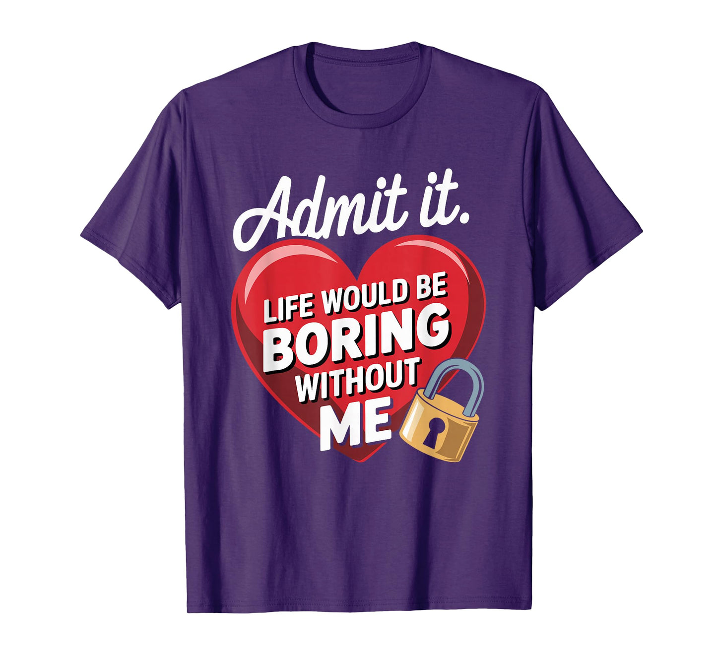 Admit It Life Would Be Boring Without Me Funny Saying T-Shirt