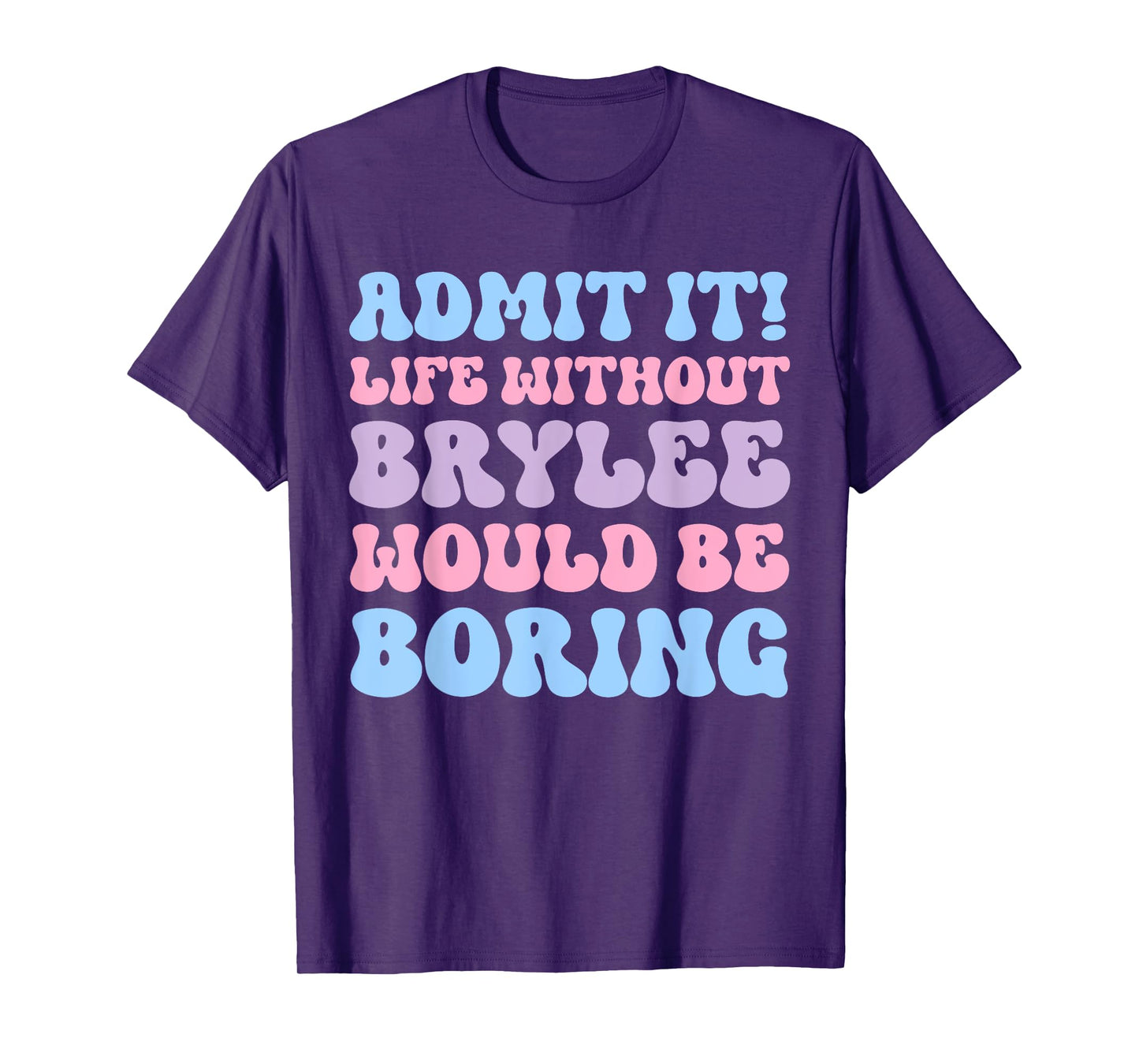 Admit It Life Without Brylee Would Be Boring Funny Birthday T-Shirt