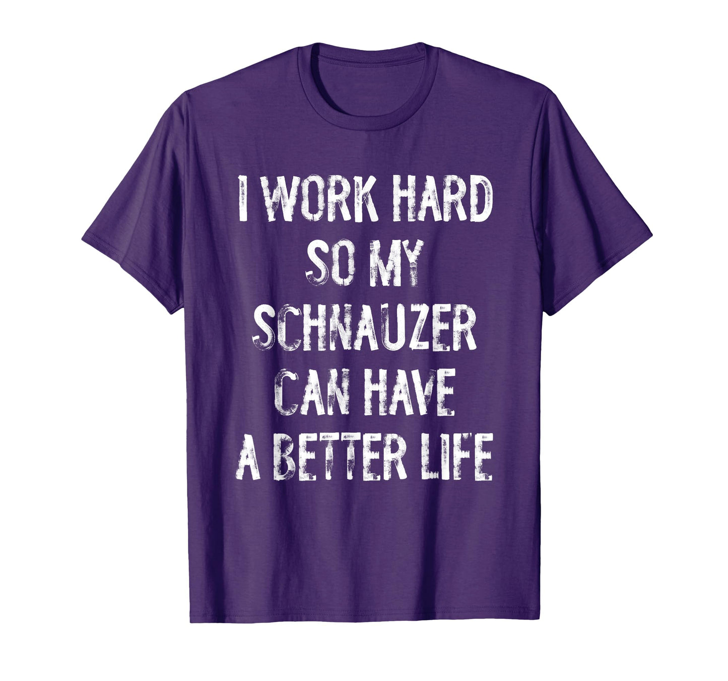 I Work Hard So My Schnauzer Can Have A Better Life T-Shirt