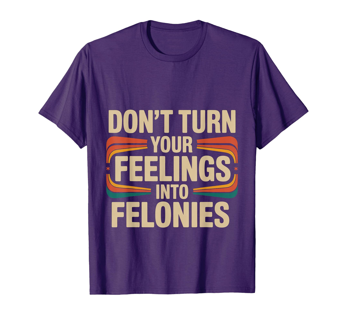 Don't Turn Your Feelings Into Felonies Emotion Control ---- T-Shirt