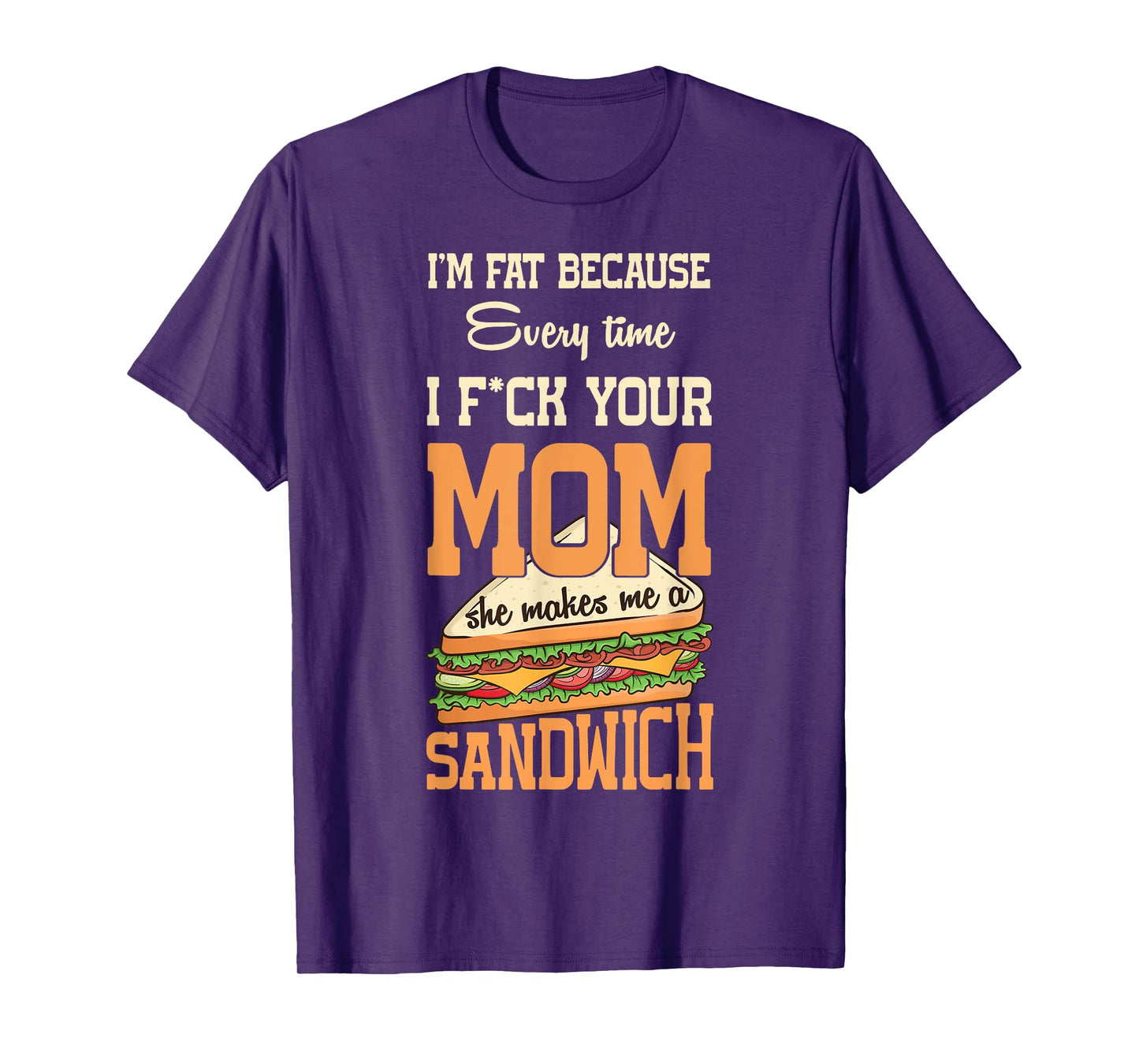 I'm Fat Every Time I F ck Your Mom She Makes Me A Sandwich T-Shirt