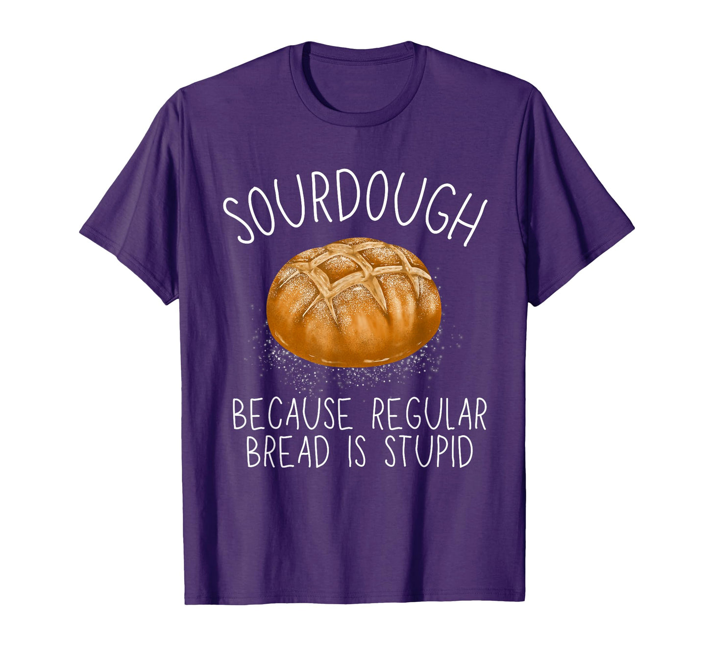 Sourdough Because Regular Bread Is Stupid Funny T-Shirt
