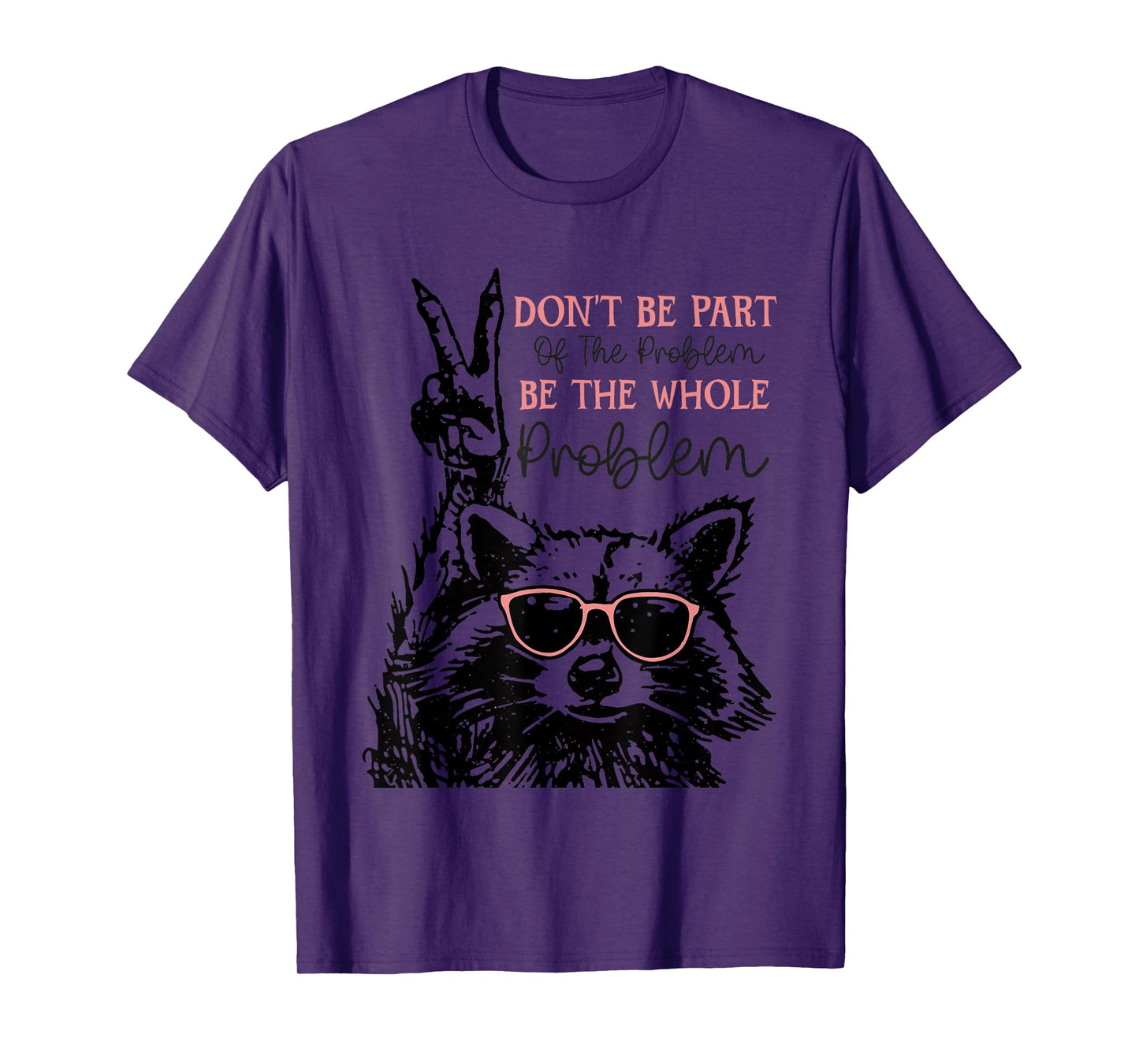 Don't Be Part Of The Problem Be The Whole Problem Racoon T-Shirt
