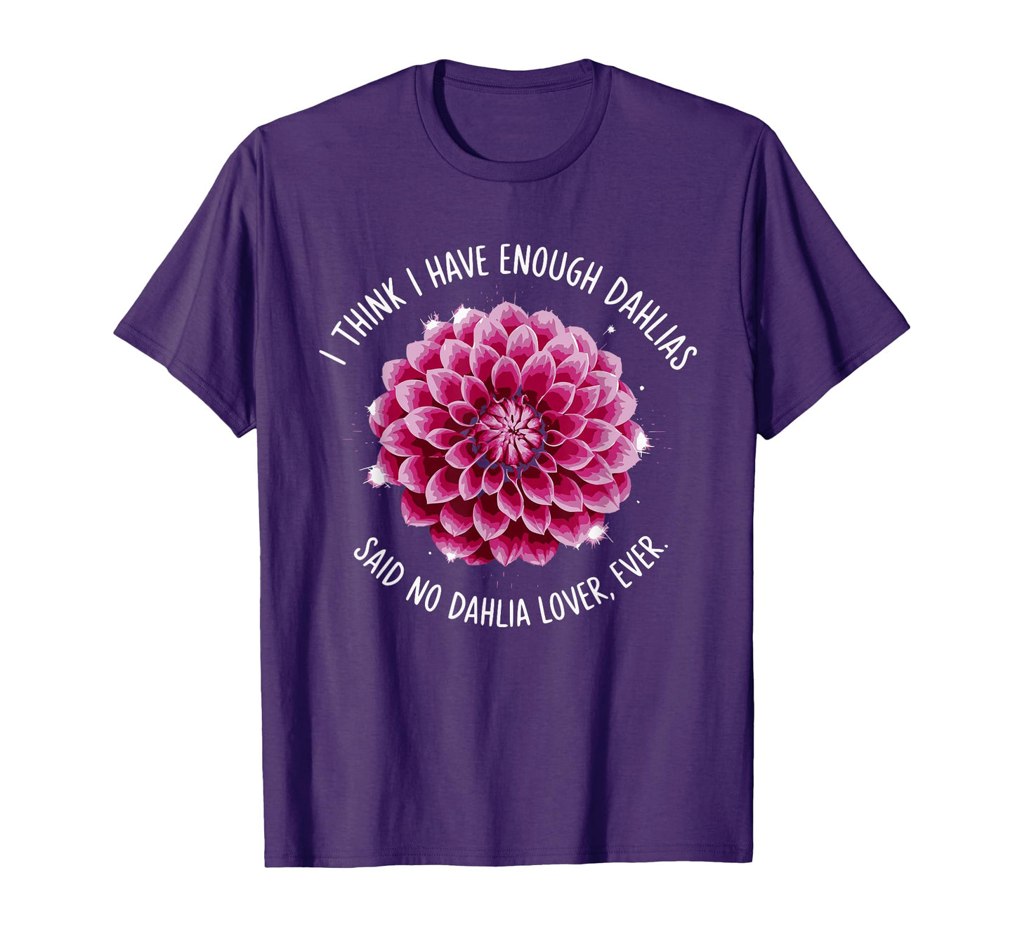 I Think I Have Enough Dahlias Said No Dahlia Lover Ever T-Shirt