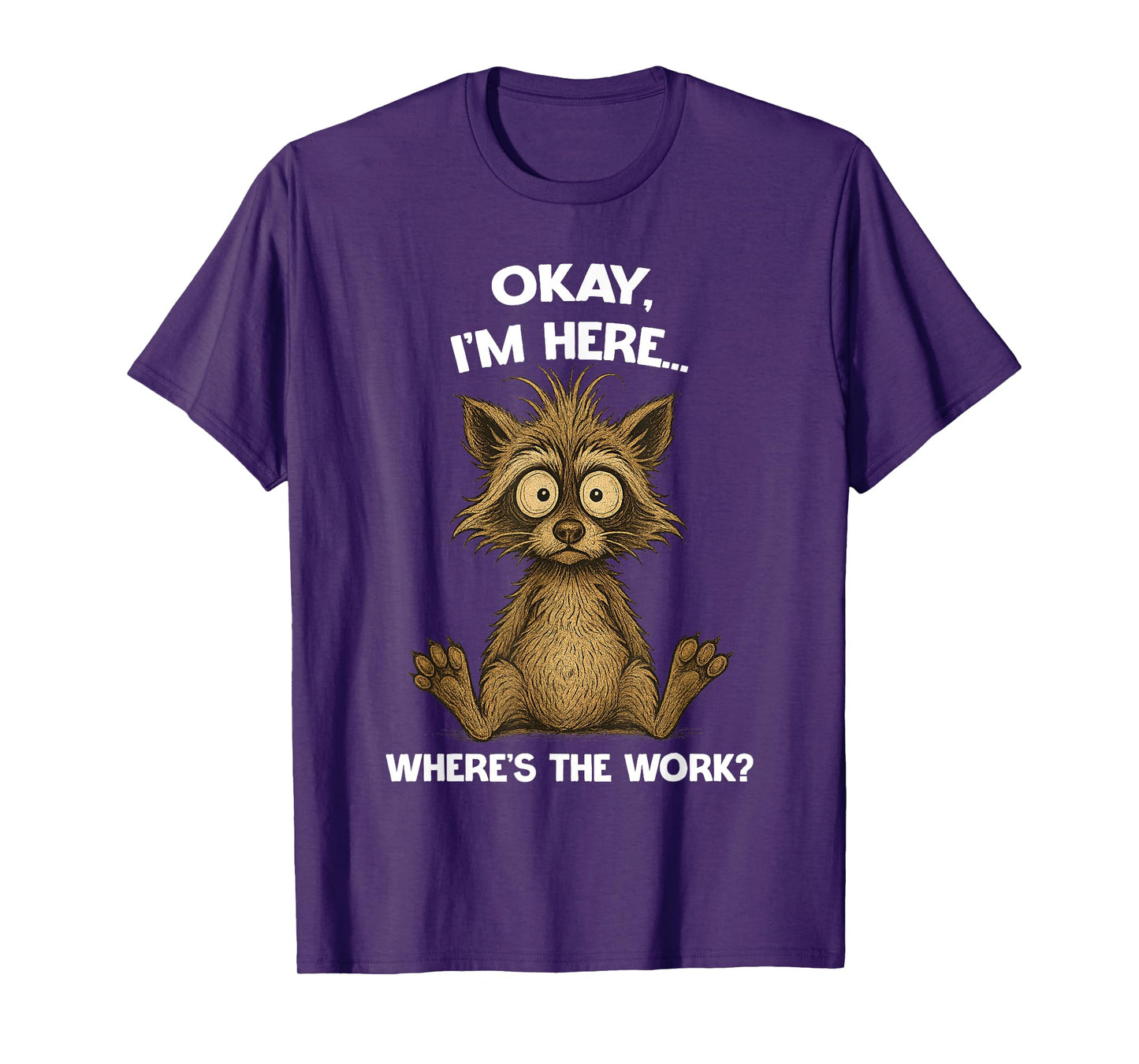 Okay, I'm Here... Where's The Work? Raccoon Hilarious T-Shirt