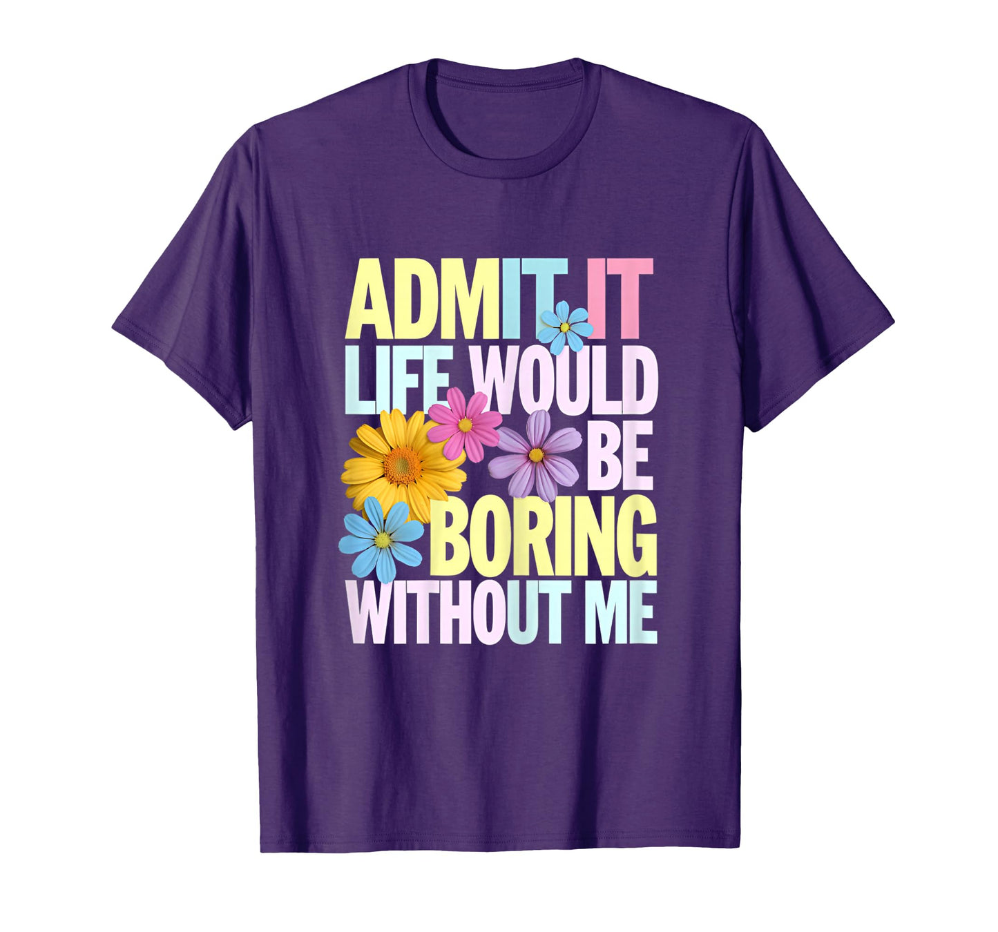 Admit It Life Would Be Boring Without Me Funny Saying Flower T-Shirt