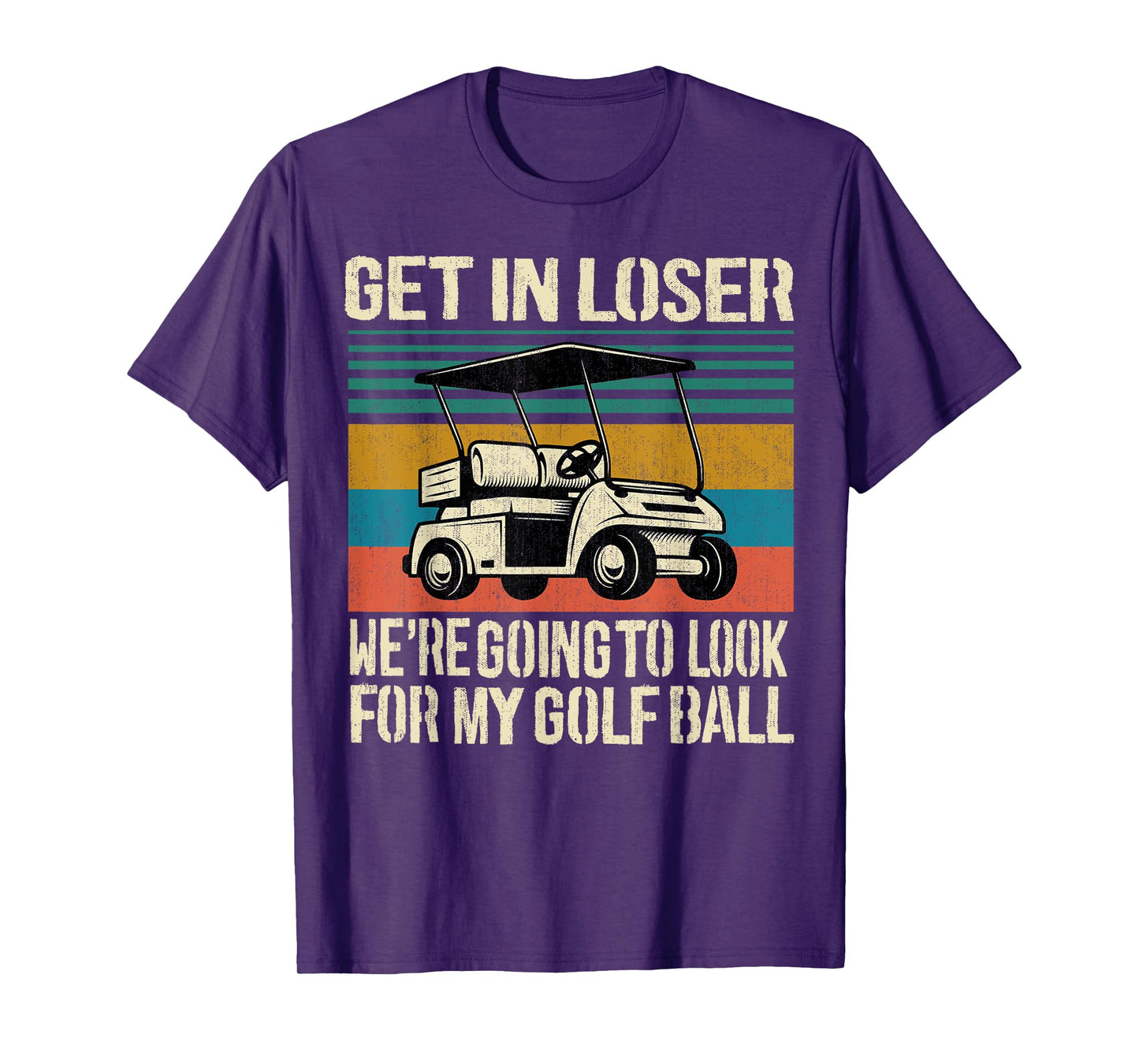 Get In Loser We're Going To Look For My Golf Ball Golfing T-Shirt
