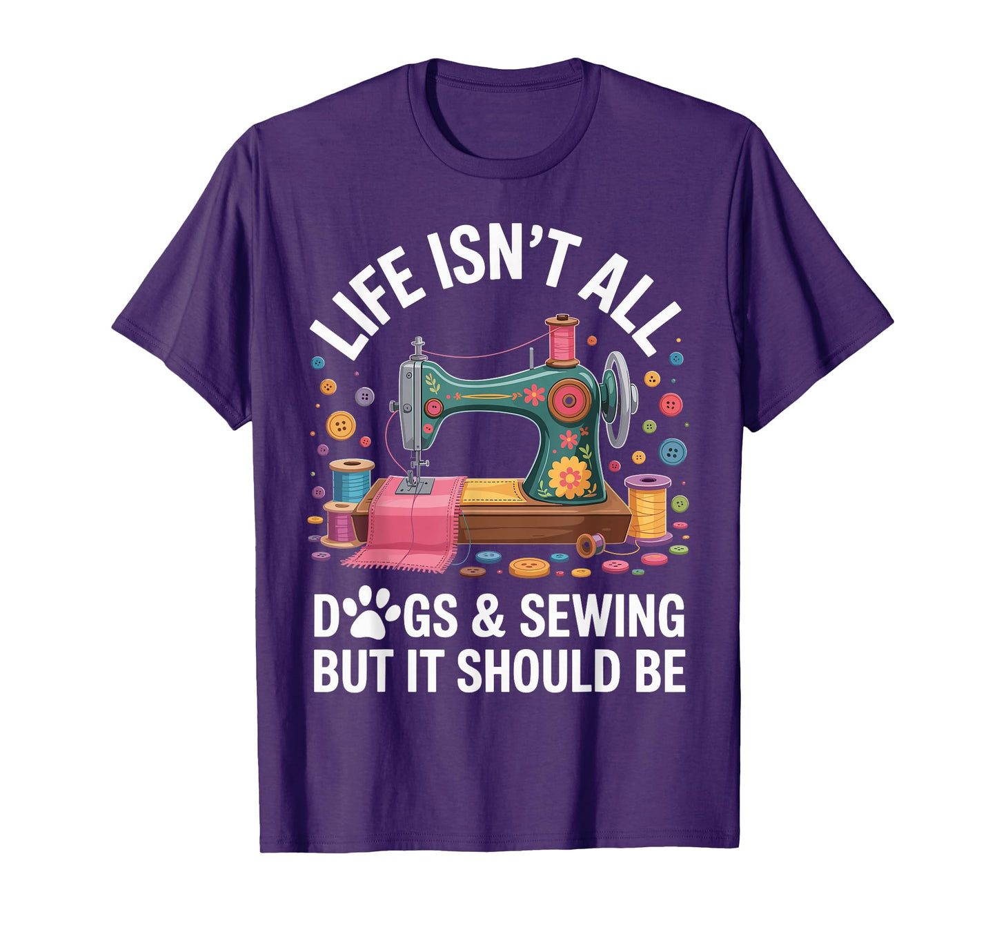 Life Isn't All Dogs And Sewing Funny Sewer Quilting T-Shirt