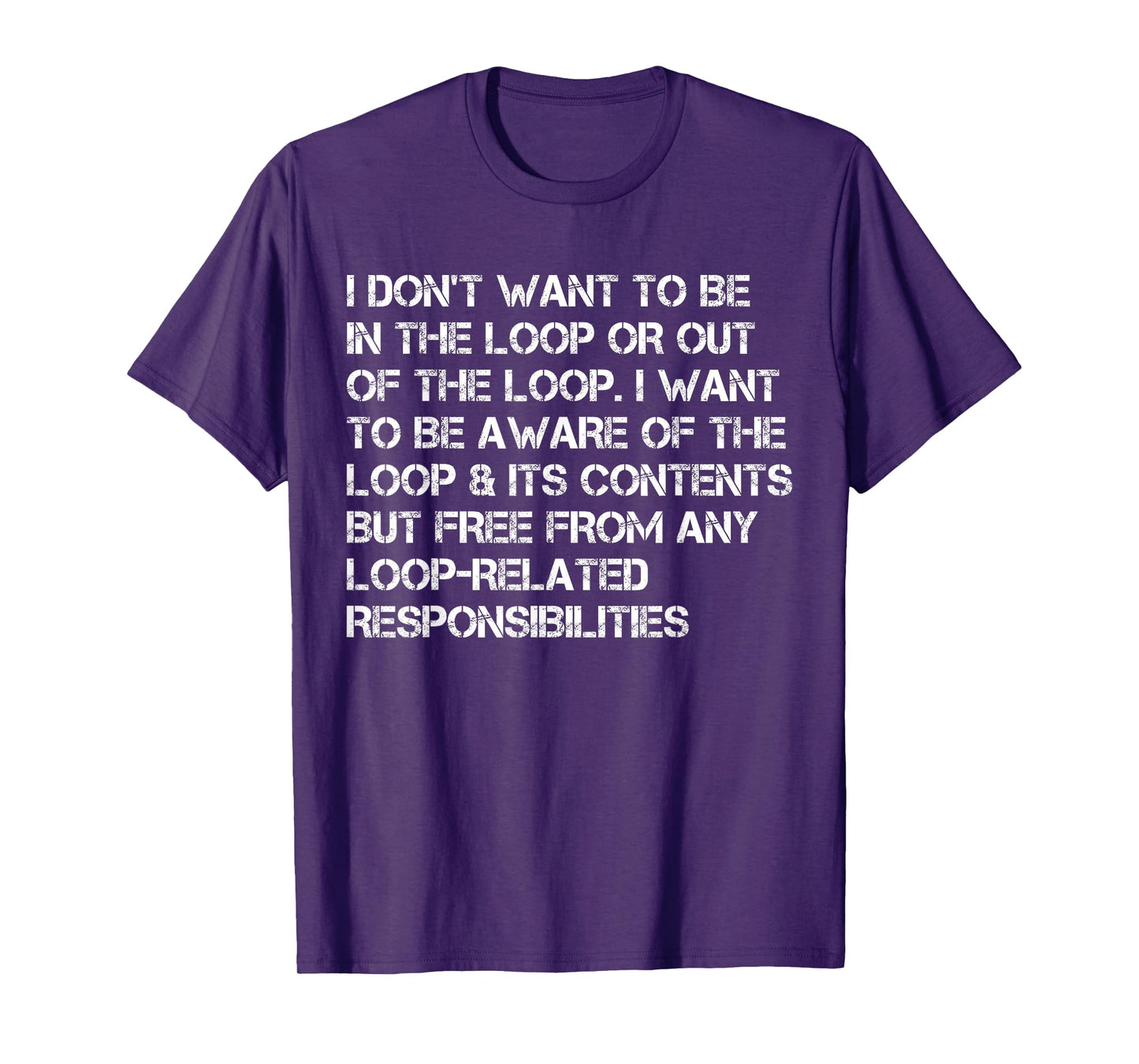 i Don't Want to be in The Loop or Out of The Loop i Want to T-Shirt