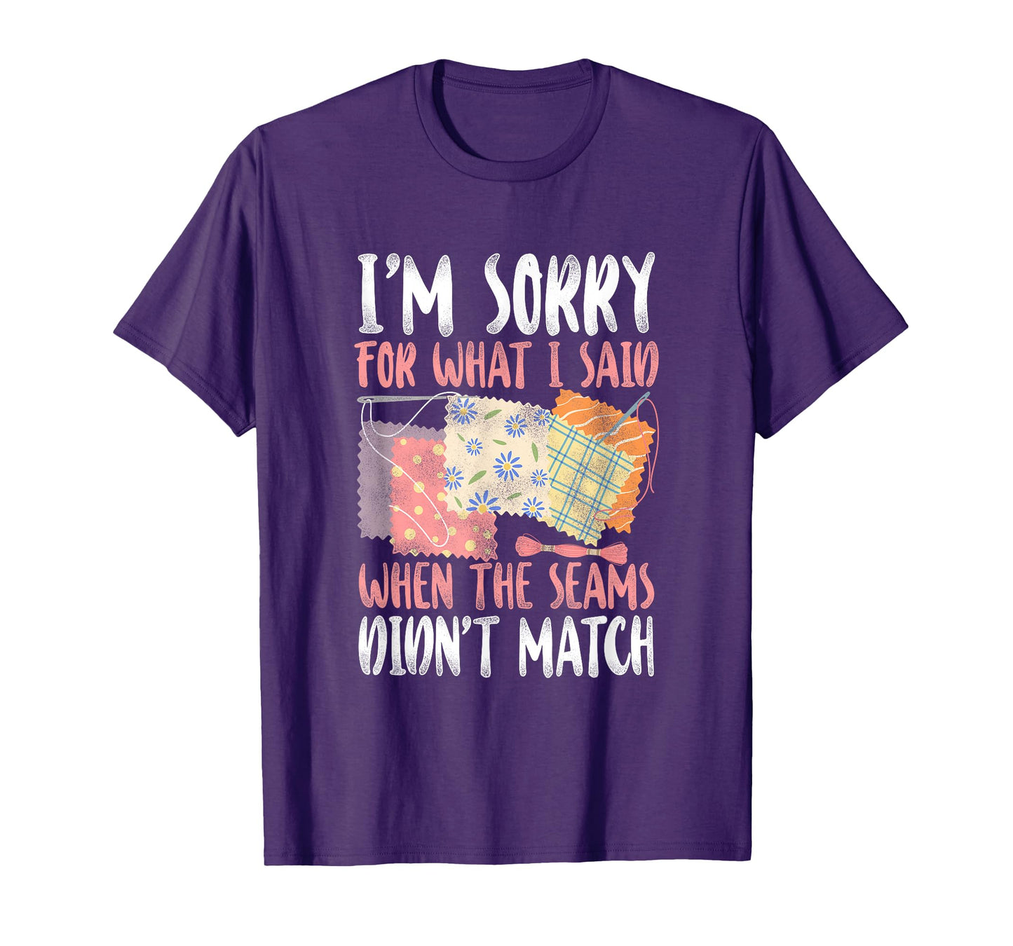 Sorry For What I Said when The Seams didn't Match - Quilting T-Shirt