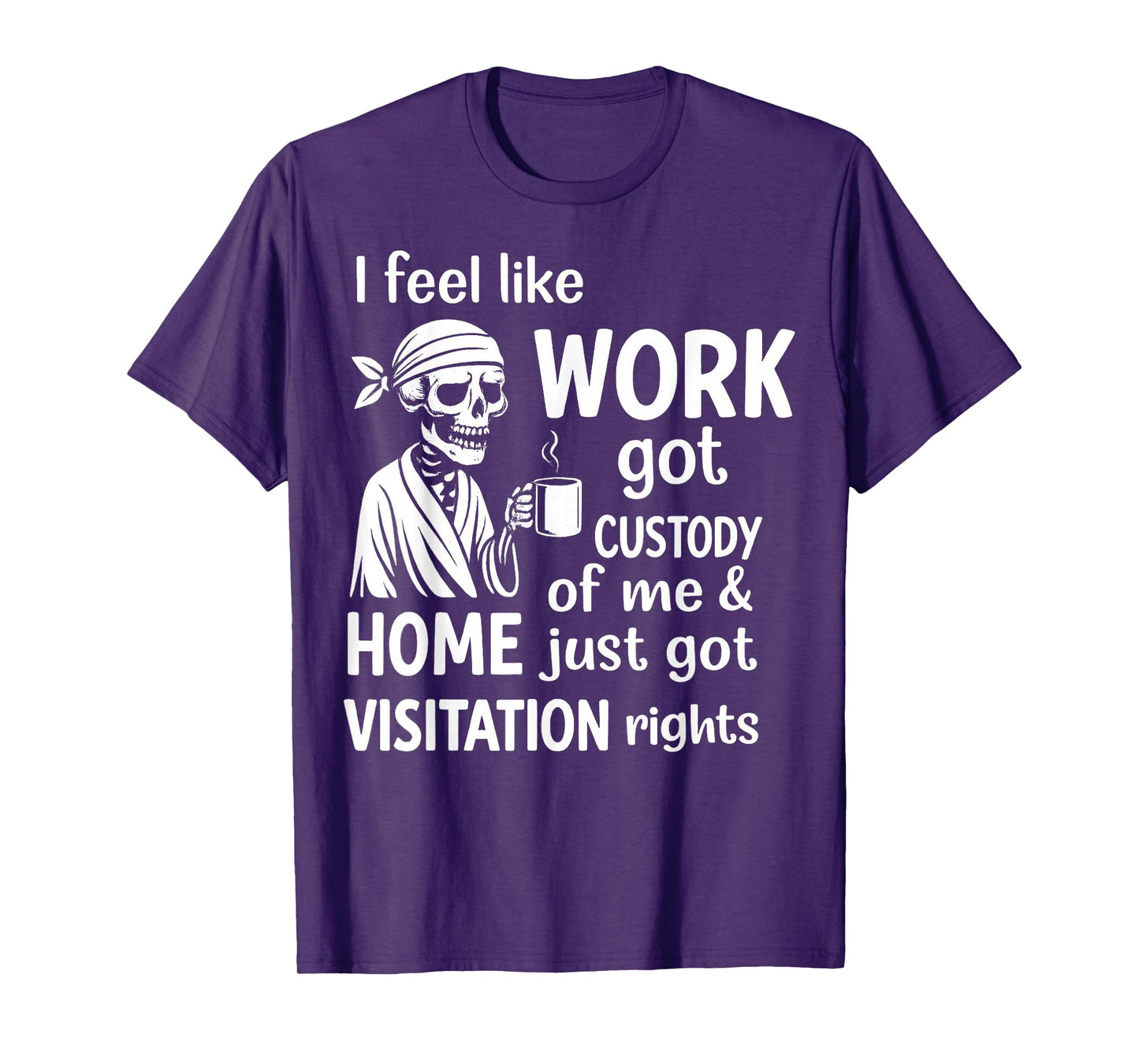 I Feel Like Work Got Custody of Me and Home Just Got T-Shirt
